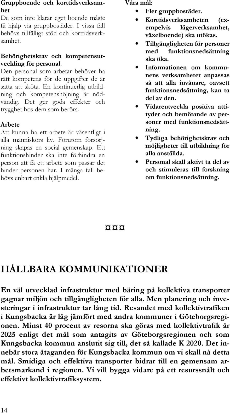 En kontinuerlig utbildning och kompetenshöjning är nödvändig. Det ger goda effekter och trygghet hos dem som berörs. Arbete Att kunna ha ett arbete är väsentligt i alla människors liv.