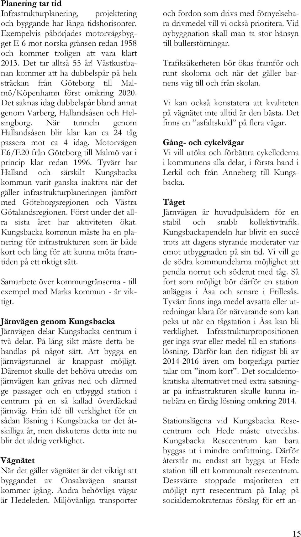 Västkustbanan kommer att ha dubbelspår på hela sträckan från Göteborg till Malmö/Köpenhamn först omkring 2020. Det saknas idag dubbelspår bland annat genom Varberg, Hallandsåsen och Helsingborg.