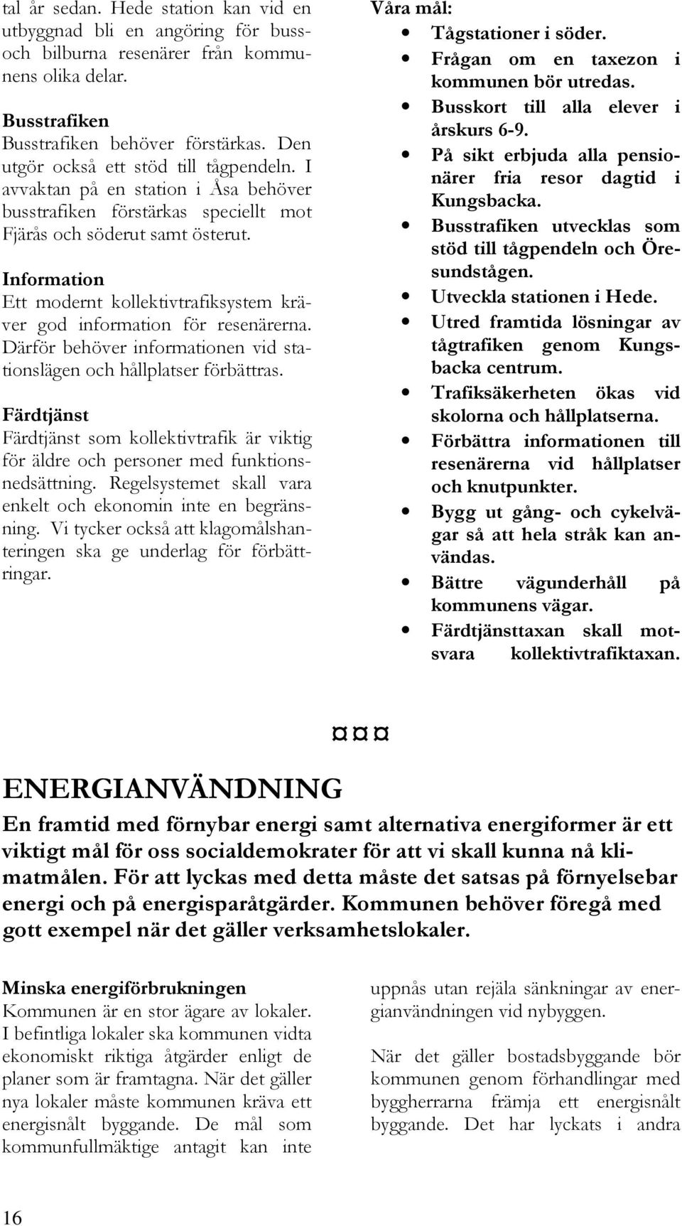 Information Ett modernt kollektivtrafiksystem kräver god information för resenärerna. Därför behöver informationen vid stationslägen och hållplatser förbättras.