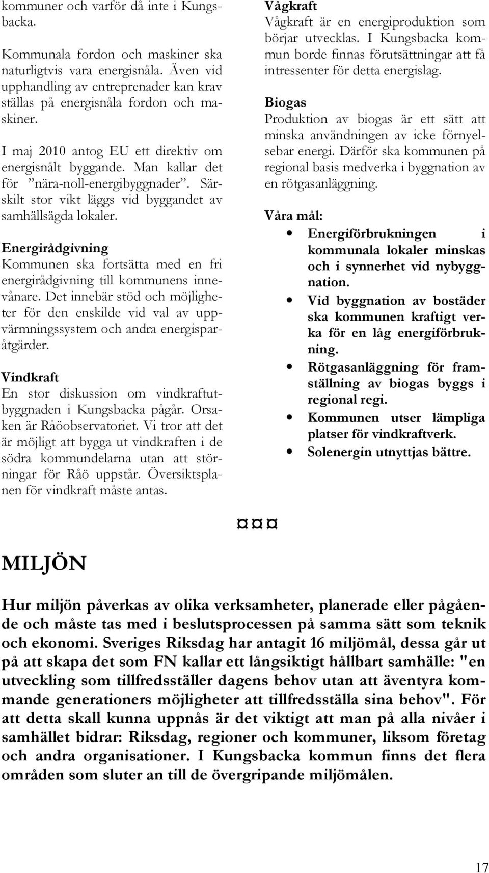 Energirådgivning Kommunen ska fortsätta med en fri energirådgivning till kommunens innevånare.