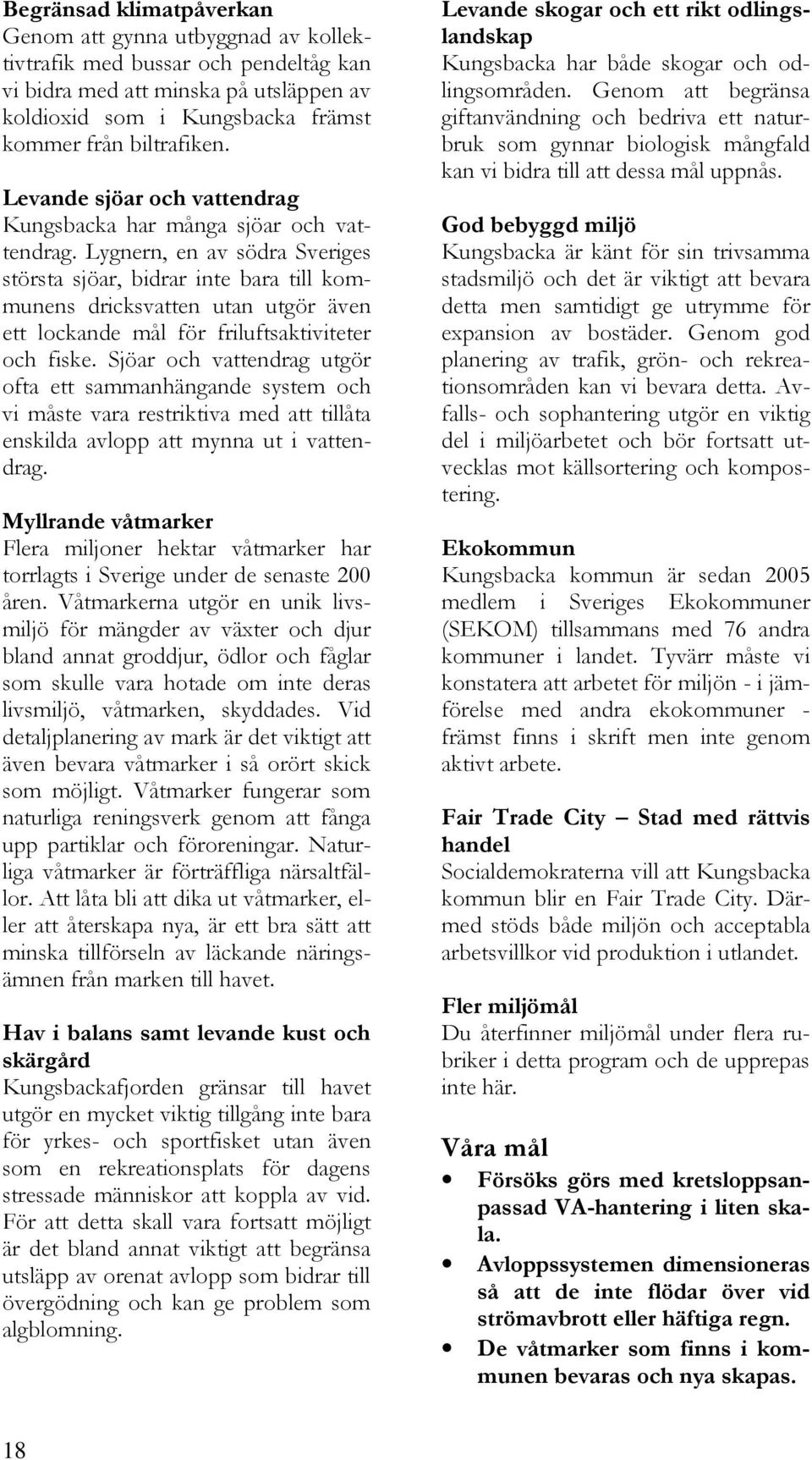 Lygnern, en av södra Sveriges största sjöar, bidrar inte bara till kommunens dricksvatten utan utgör även ett lockande mål för friluftsaktiviteter och fiske.