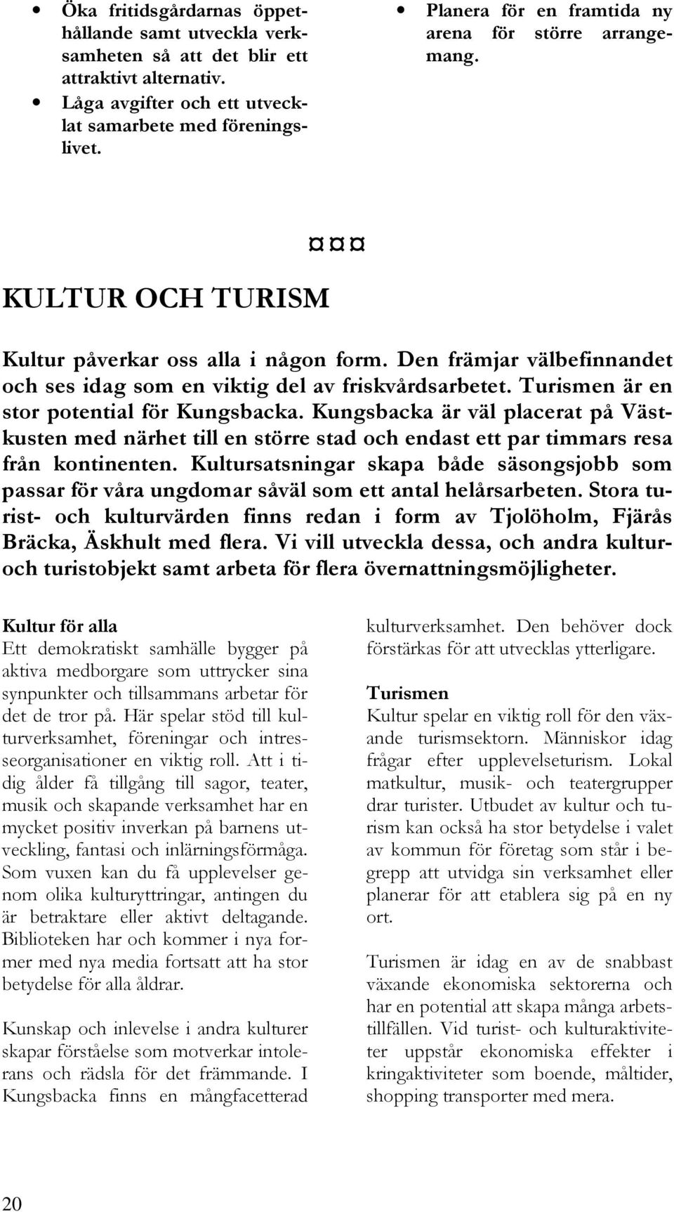 Turismen är en stor potential för Kungsbacka. Kungsbacka är väl placerat på Västkusten med närhet till en större stad och endast ett par timmars resa från kontinenten.