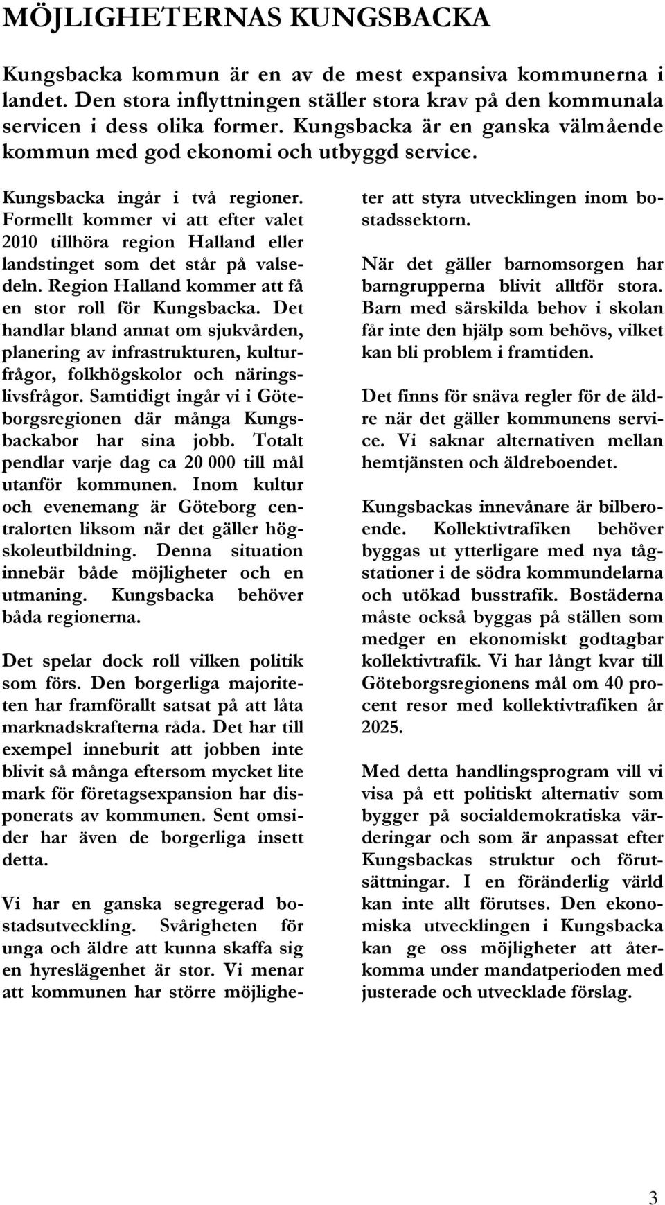 Formellt kommer vi att efter valet 2010 tillhöra region Halland eller landstinget som det står på valsedeln. Region Halland kommer att få en stor roll för Kungsbacka.