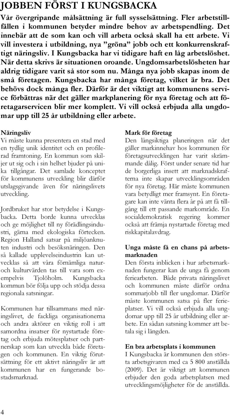 I Kungsbacka har vi tidigare haft en låg arbetslöshet. När detta skrivs är situationen oroande. Ungdomsarbetslösheten har aldrig tidigare varit så stor som nu.