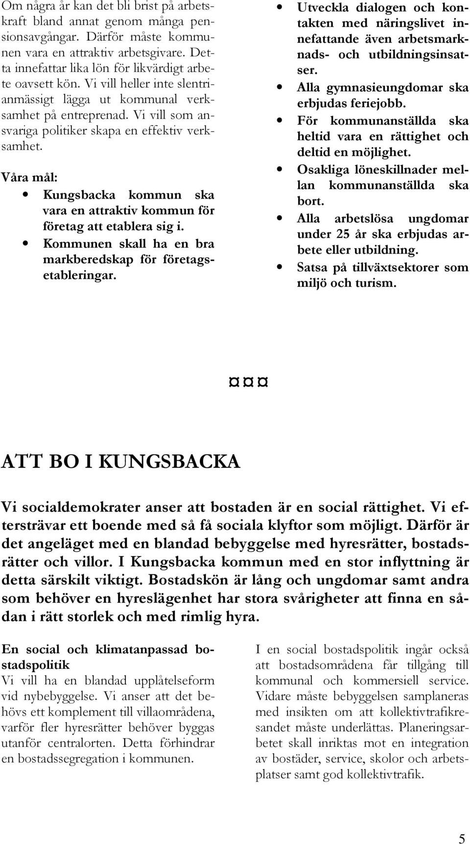 Vi vill som ansvariga politiker skapa en effektiv verksamhet. Våra mål: Kungsbacka kommun ska vara en attraktiv kommun för företag att etablera sig i.