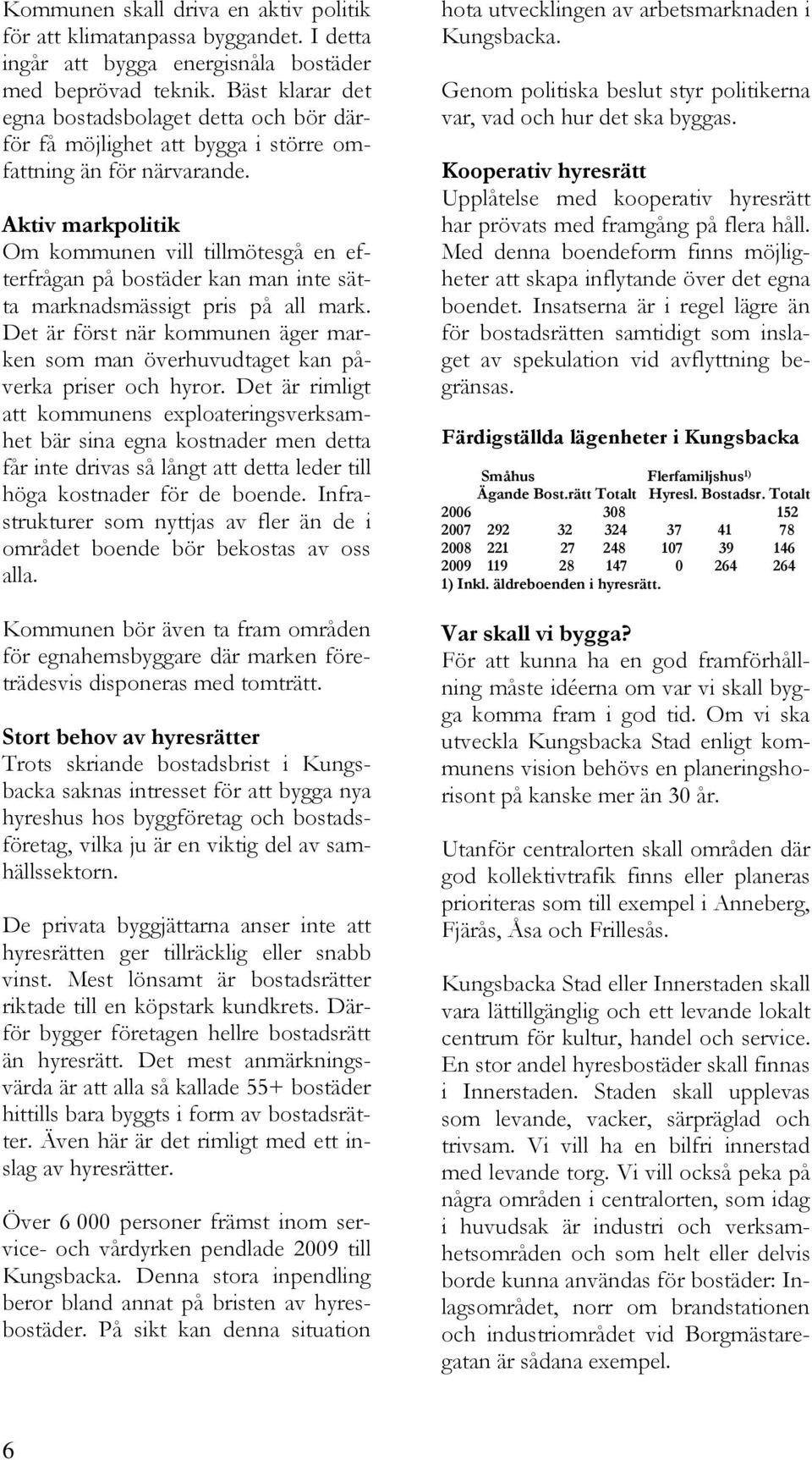 Aktiv markpolitik Om kommunen vill tillmötesgå en efterfrågan på bostäder kan man inte sätta marknadsmässigt pris på all mark.