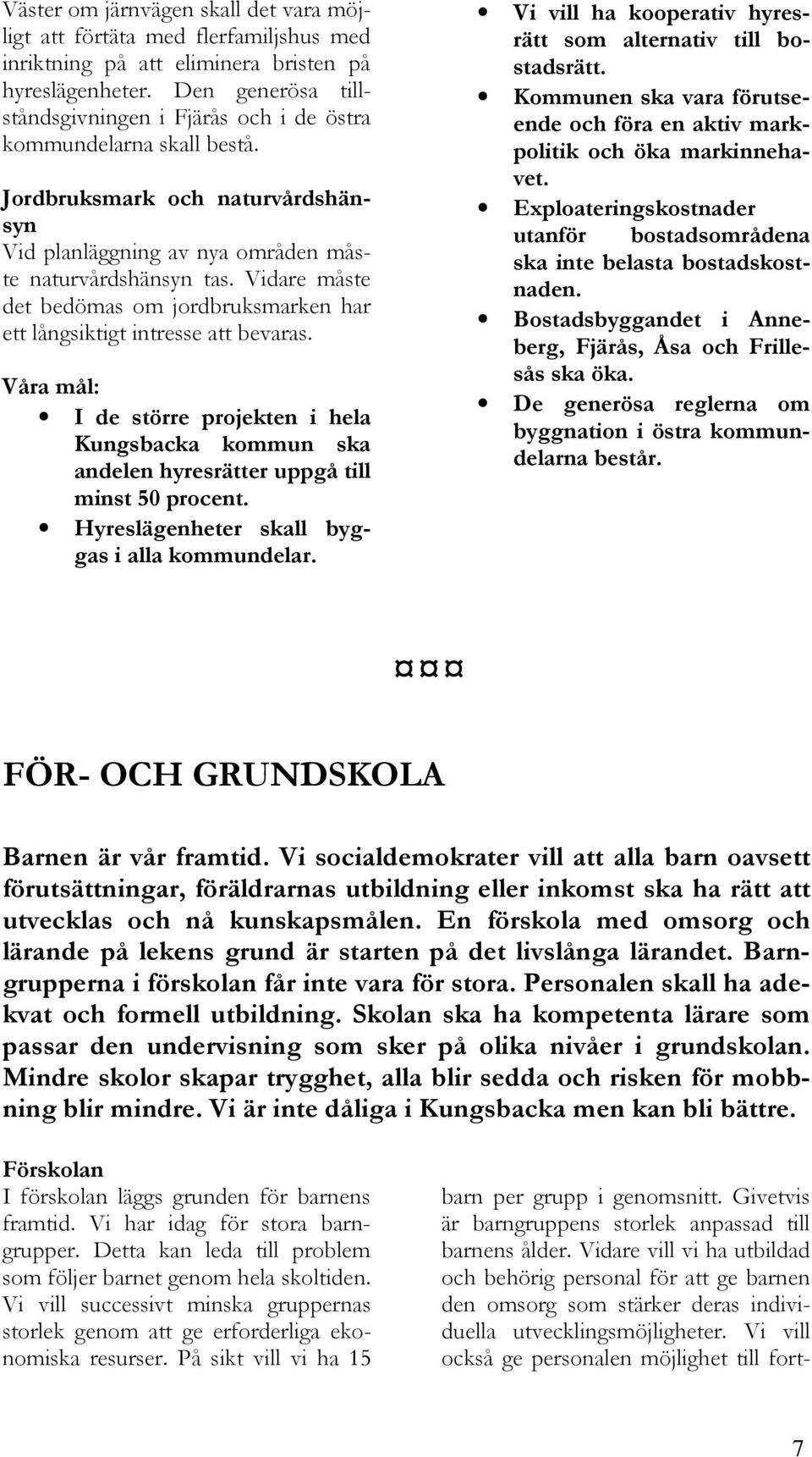 Vidare måste det bedömas om jordbruksmarken har ett långsiktigt intresse att bevaras. Våra mål: I de större projekten i hela Kungsbacka kommun ska andelen hyresrätter uppgå till minst 50 procent.