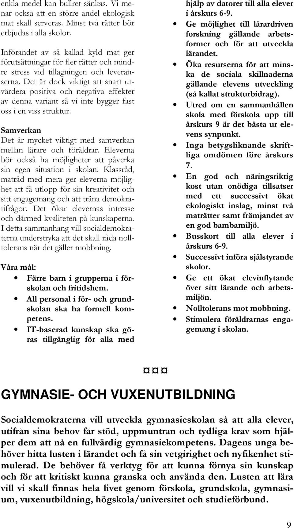 Det är dock viktigt att snart utvärdera positiva och negativa effekter av denna variant så vi inte bygger fast oss i en viss struktur.