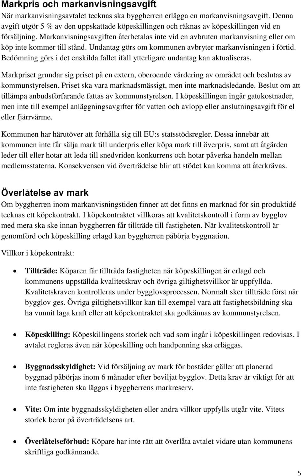 Markanvisningsavgiften återbetalas inte vid en avbruten markanvisning eller om köp inte kommer till stånd. Undantag görs om kommunen avbryter markanvisningen i förtid.