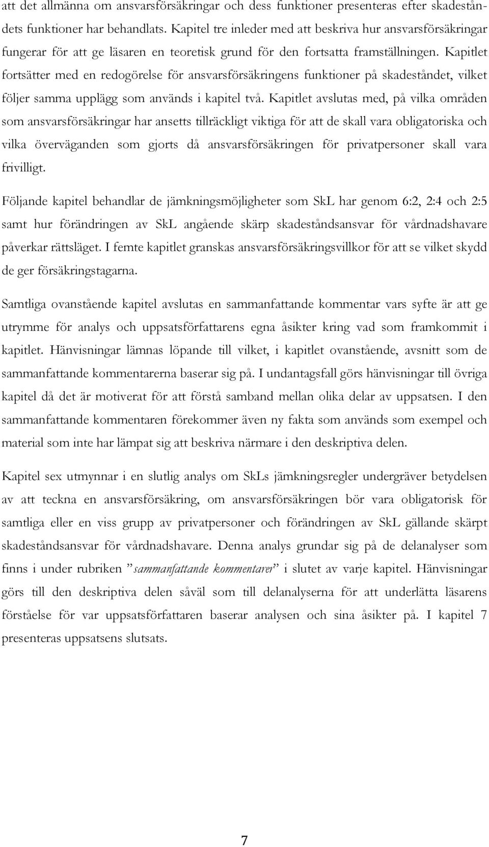 Kapitlet fortsätter med en redogörelse för ansvarsförsäkringens funktioner på skadeståndet, vilket följer samma upplägg som används i kapitel två.