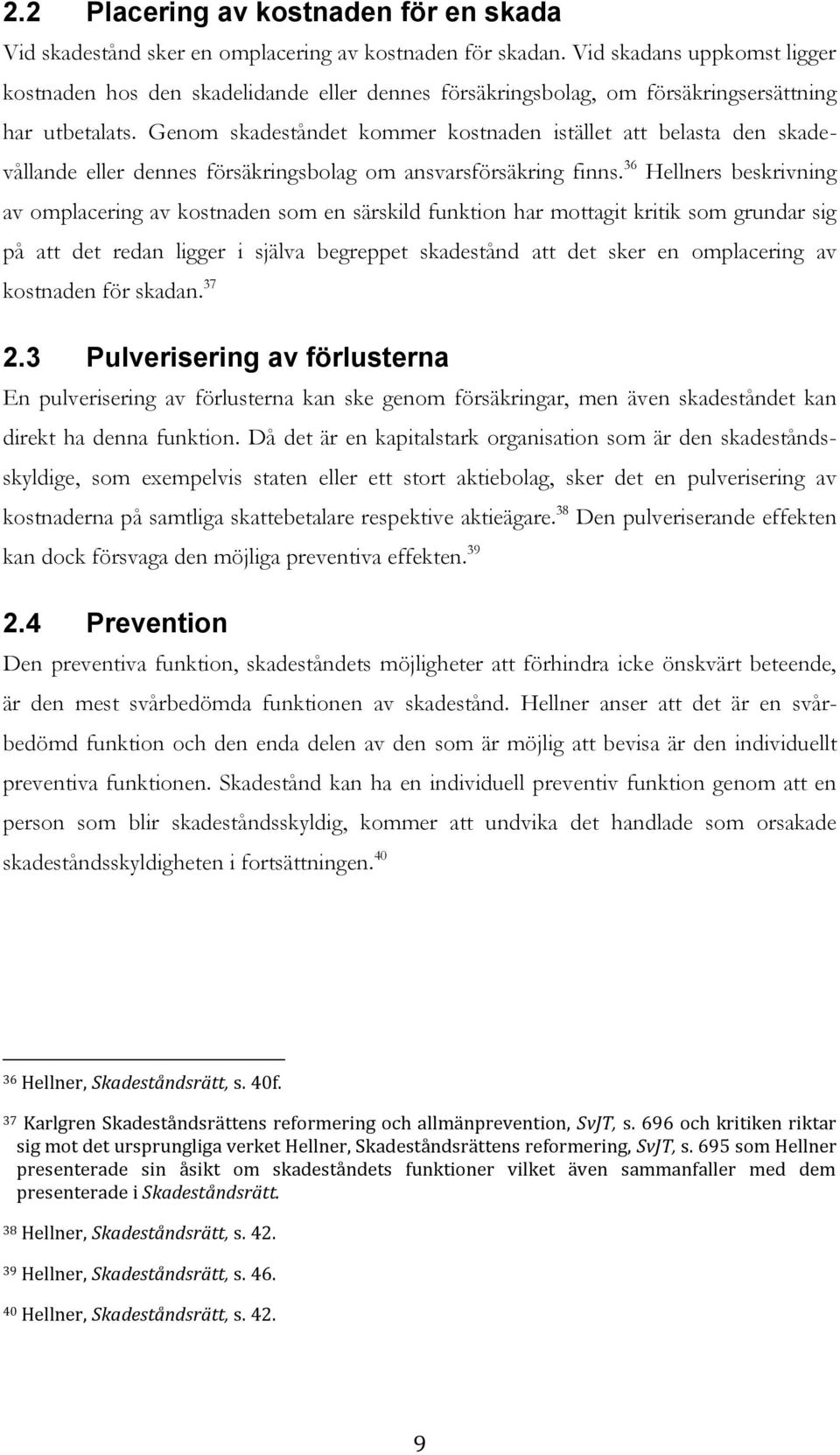 Genom skadeståndet kommer kostnaden istället att belasta den skadevållande eller dennes försäkringsbolag om ansvarsförsäkring finns.