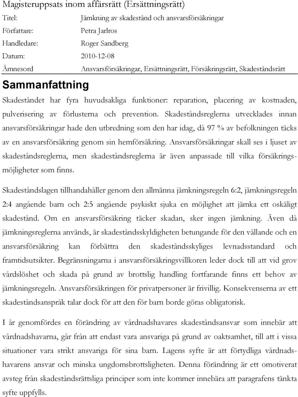 och prevention. Skadeståndsreglerna utvecklades innan ansvarsförsäkringar hade den utbredning som den har idag, då 97 % av befolkningen täcks av en ansvarsförsäkring genom sin hemförsäkring.