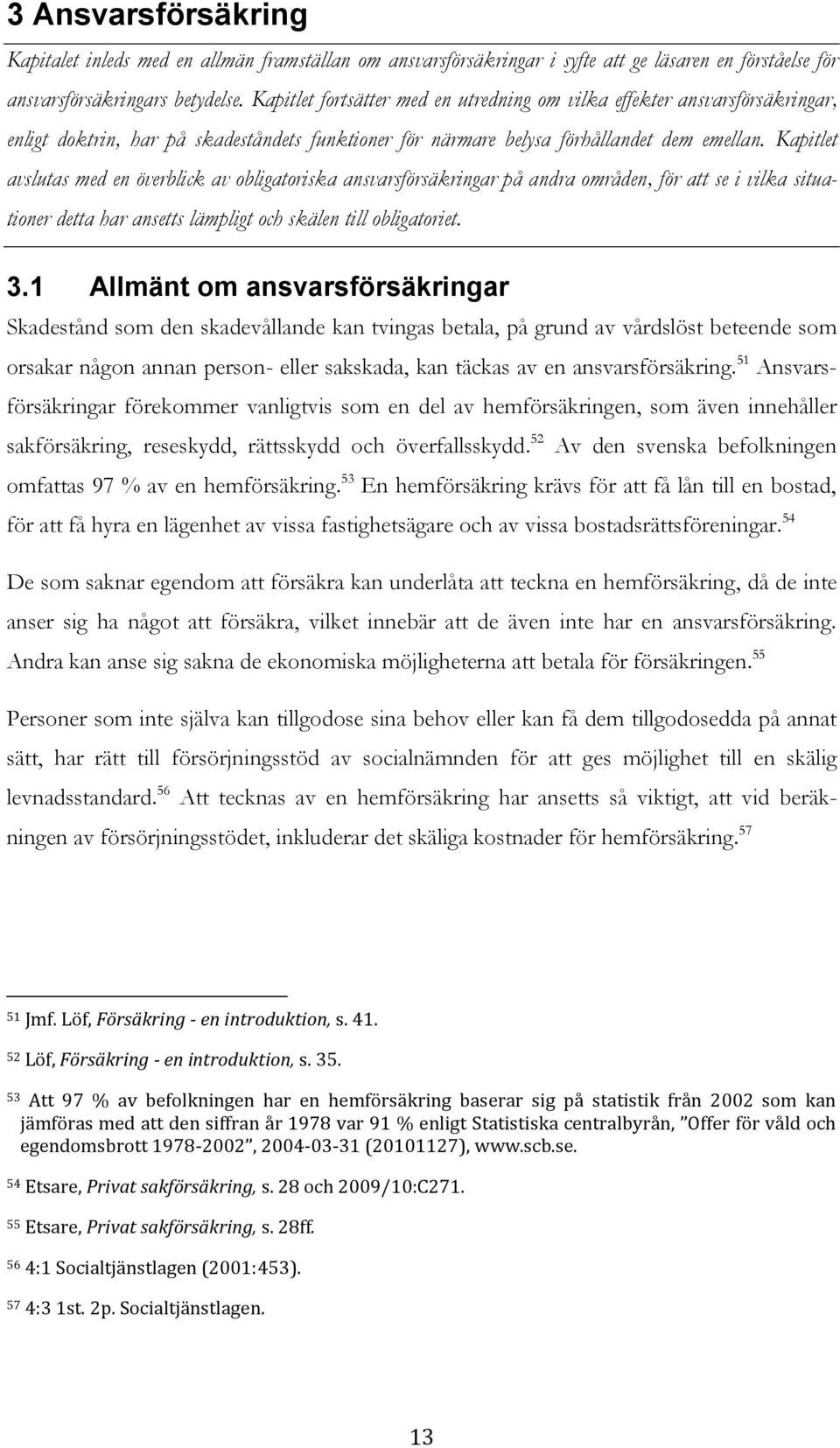 Kapitlet avslutas med en överblick av obligatoriska ansvarsförsäkringar på andra områden, för att se i vilka situationer detta har ansetts lämpligt och skälen till obligatoriet. 3.