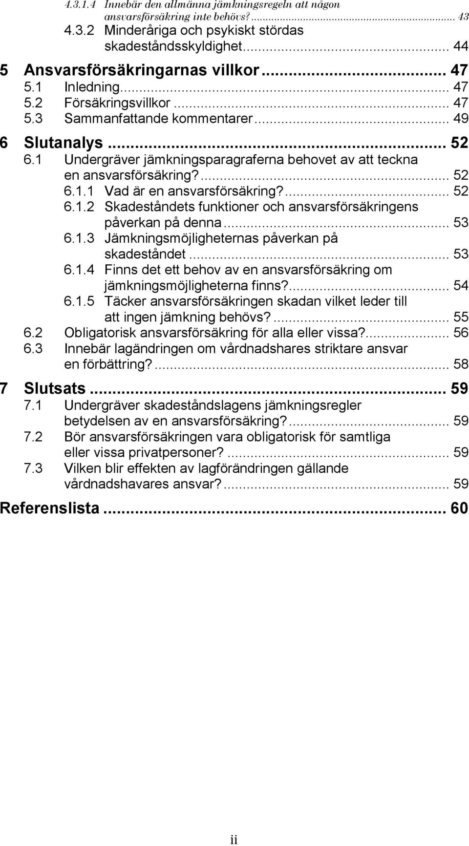 ... 52 6.1.2 Skadeståndets funktioner och ansvarsförsäkringens påverkan på denna... 53 6.1.3 Jämkningsmöjligheternas påverkan på skadeståndet... 53 6.1.4 Finns det ett behov av en ansvarsförsäkring om jämkningsmöjligheterna finns?