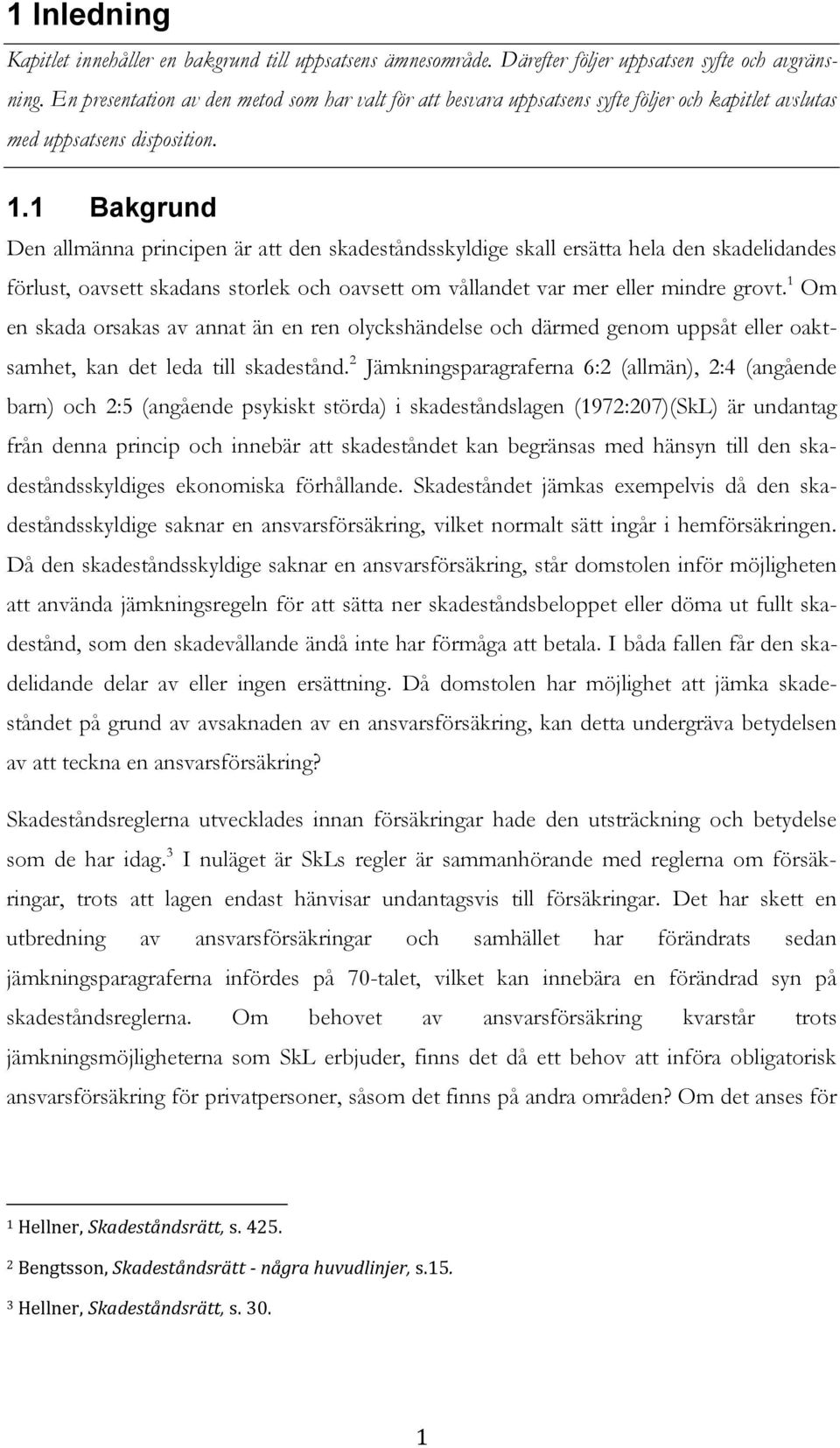 1 Bakgrund Den allmänna principen är att den skadeståndsskyldige skall ersätta hela den skadelidandes förlust, oavsett skadans storlek och oavsett om vållandet var mer eller mindre grovt.