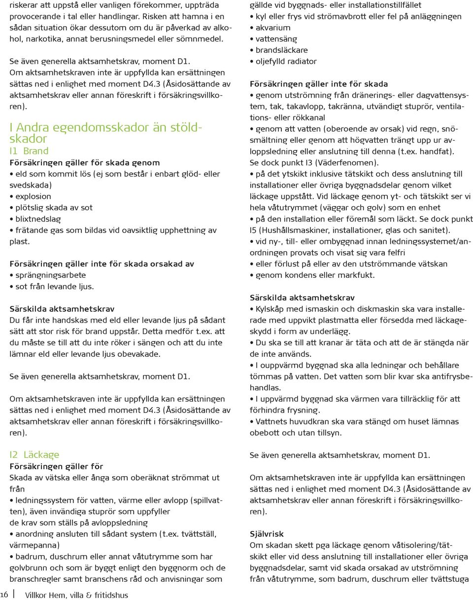 Om aktsamhetskraven inte är uppfyllda kan ersättningen sättas ned i enlighet med moment D4.3 (Åsidosättande av aktsamhetskrav eller annan föreskrift i försäkringsvillkoren).