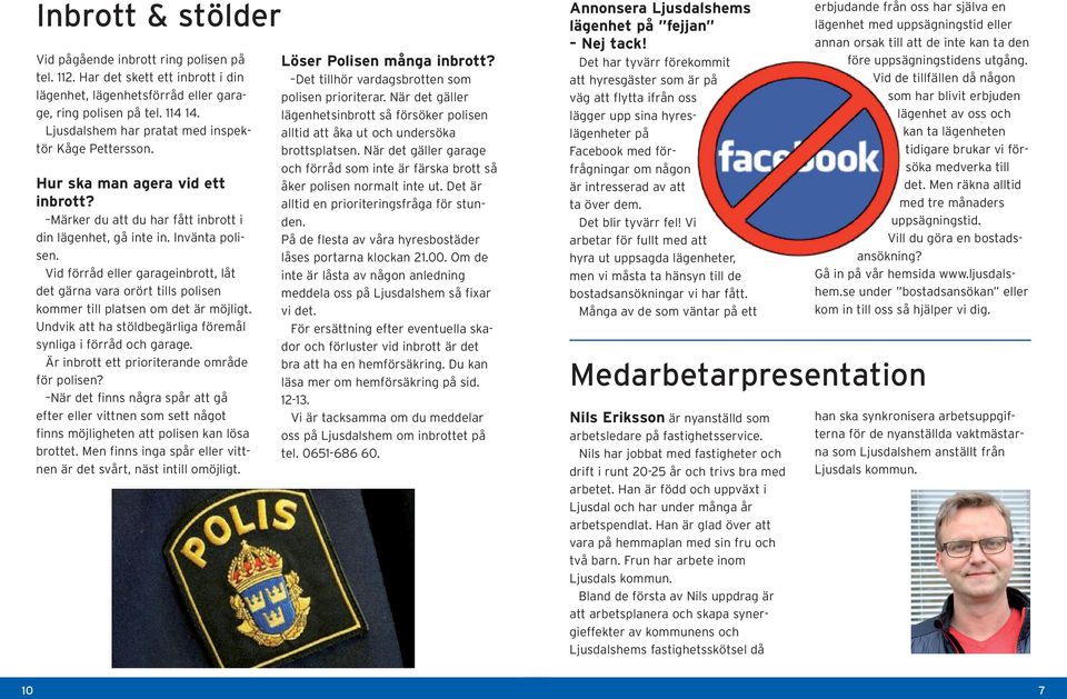 Vid förråd eller garageinbrott, låt det gärna vara orört tills polisen kommer till platsen om det är möjligt. Undvik att ha stöldbegärliga föremål synliga i förråd och garage.