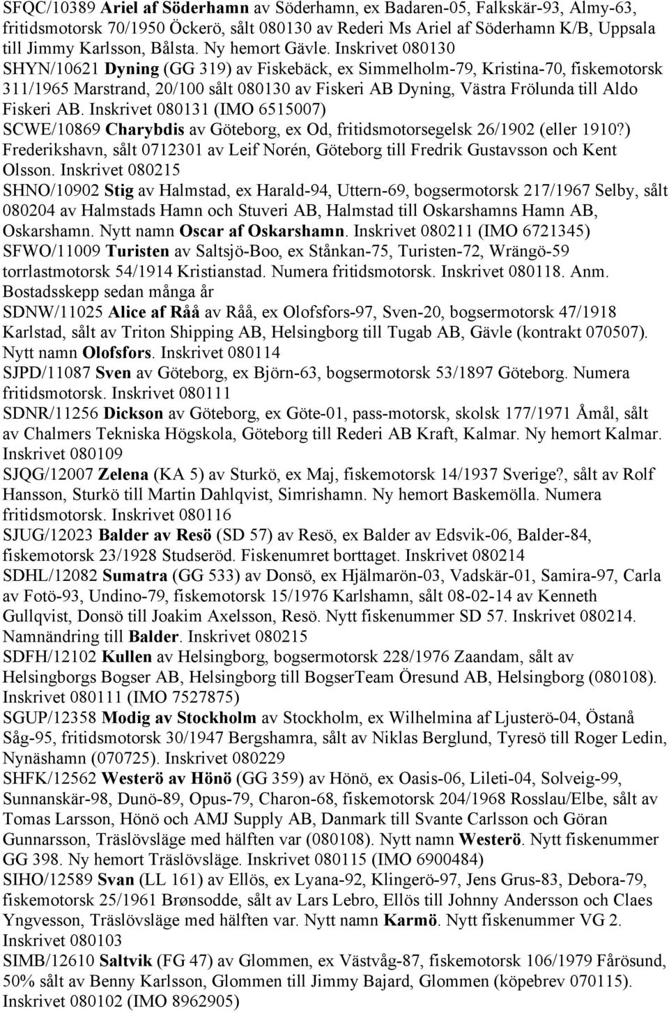 Inskrivet 080130 SHYN/10621 Dyning (GG 319) av Fiskebäck, ex Simmelholm-79, Kristina-70, fiskemotorsk 311/1965 Marstrand, 20/100 sålt 080130 av Fiskeri AB Dyning, Västra Frölunda till Aldo Fiskeri AB.