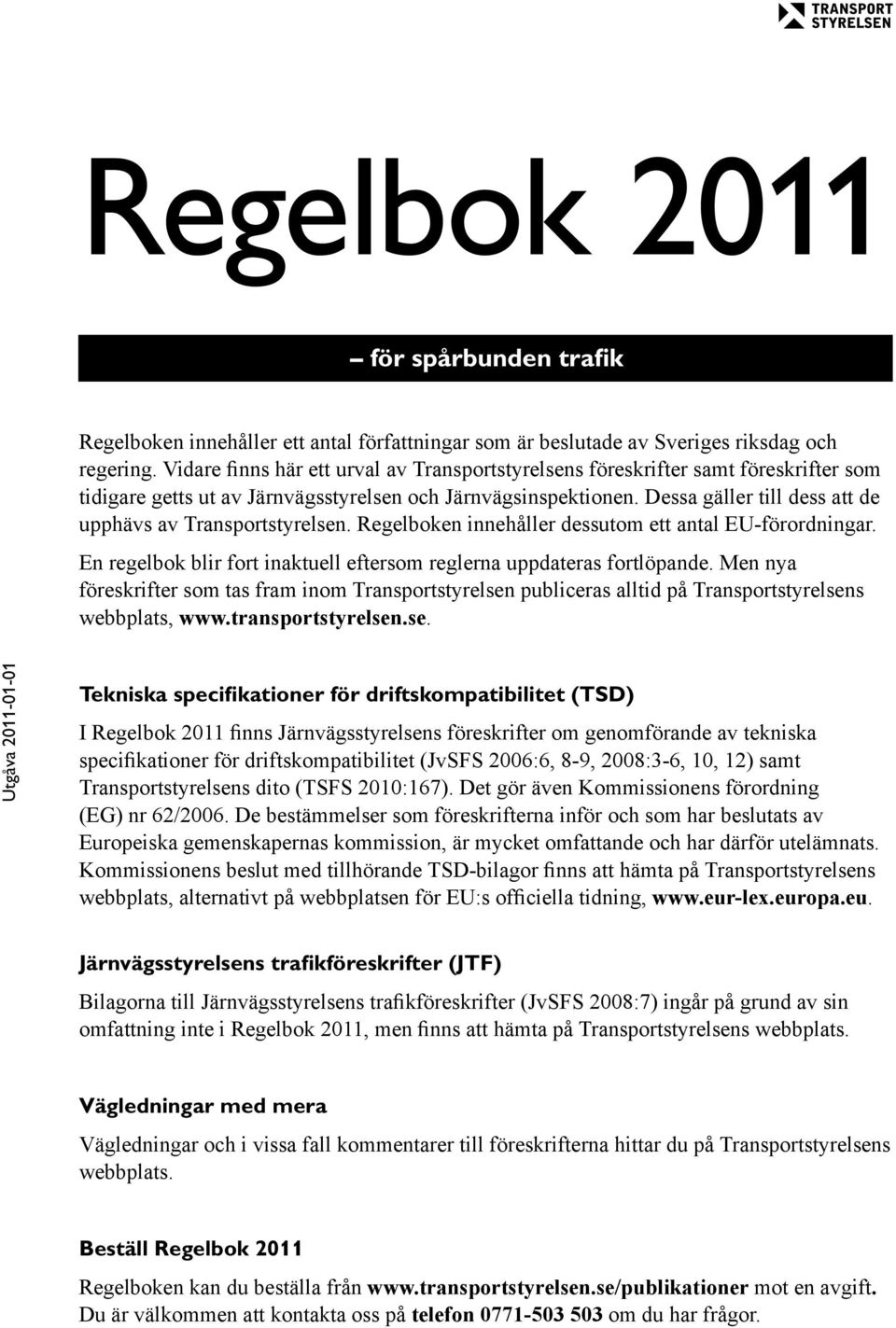 Dessa gäller till dess att de upphävs av Transportstyrelsen. Regelboken innehåller dessutom ett antal EU-förordningar. En regelbok blir fort inaktuell eftersom reglerna uppdateras fortlöpande.