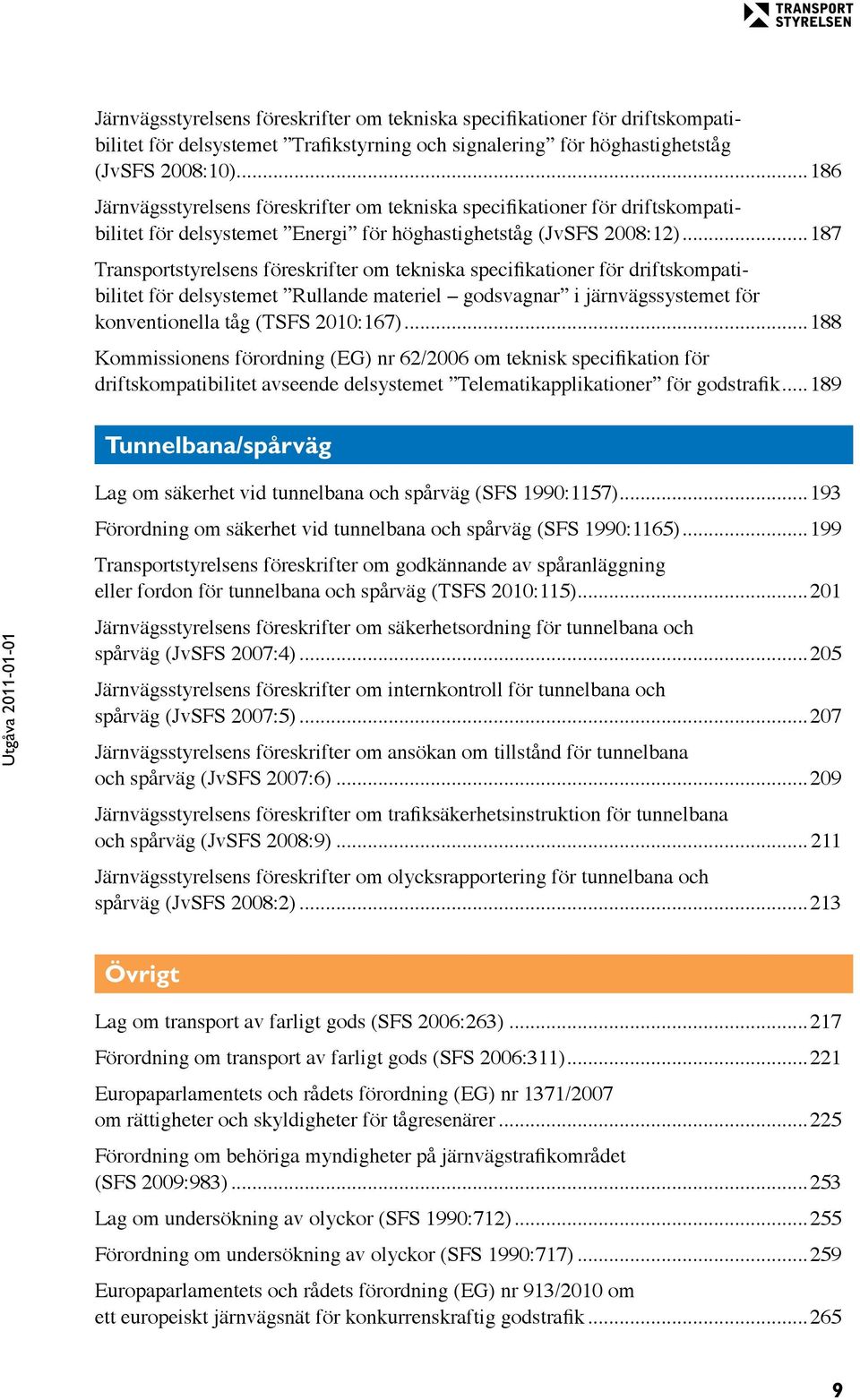 ..187 Transportstyrelsens föreskrifter om tekniska specifikationer för driftskompatibilitet för delsystemet Rullande materiel godsvagnar i järnvägssystemet för konventionella tåg (TSFS 2010:167).