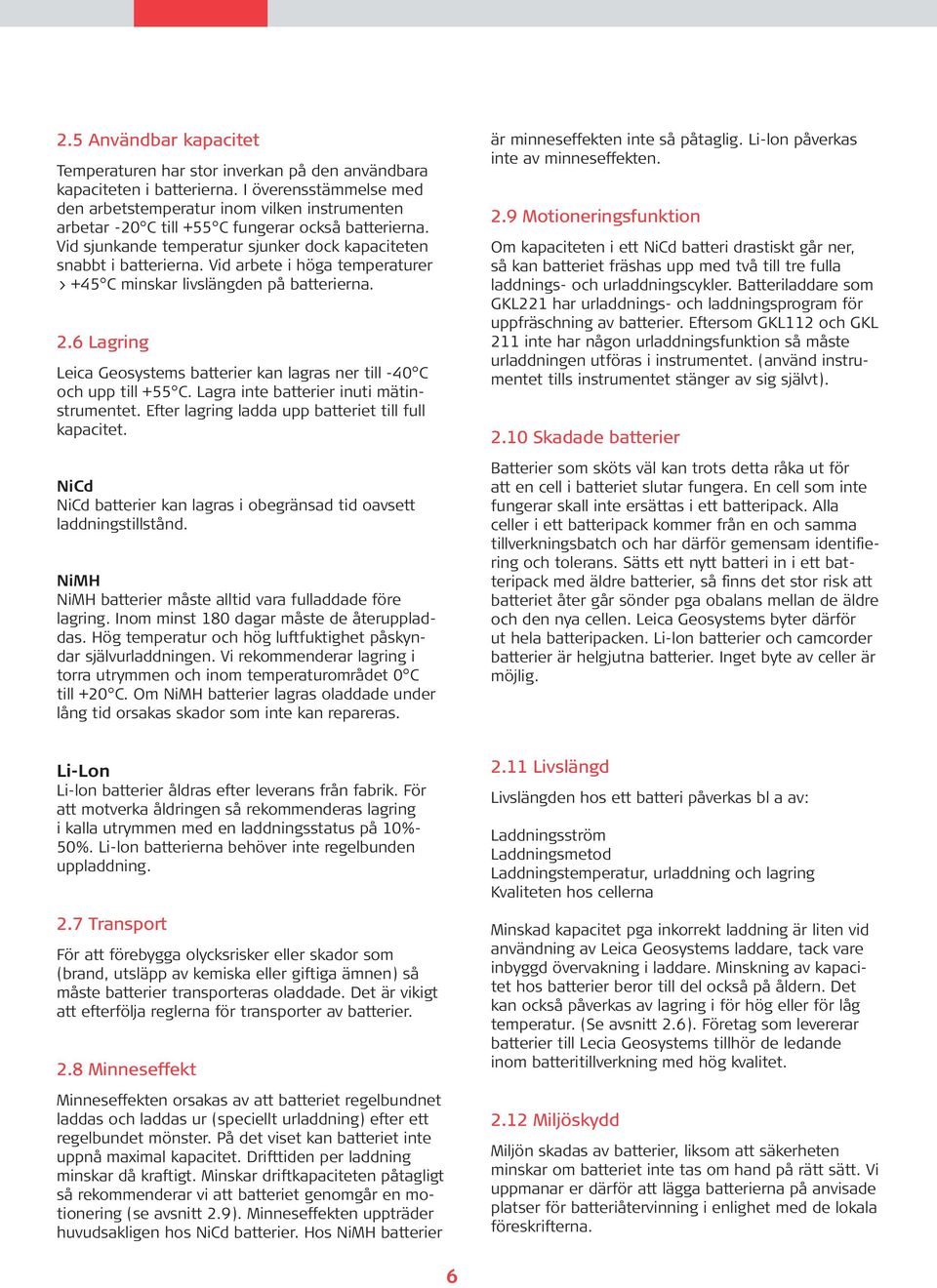 Vid arbete i höga temperaturer > +45 C minskar livslängden på batterierna. 2.6 Lagring Leica Geosystems batterier kan lagras ner till -40 C och upp till +55 C.