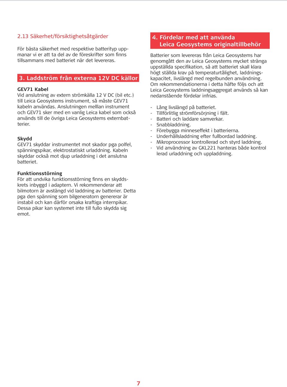 Anslutningen melllan instrument och GEV71 sker med en vanlig Leica kabel som också används till de övriga Leica Geosystems externbatterier.