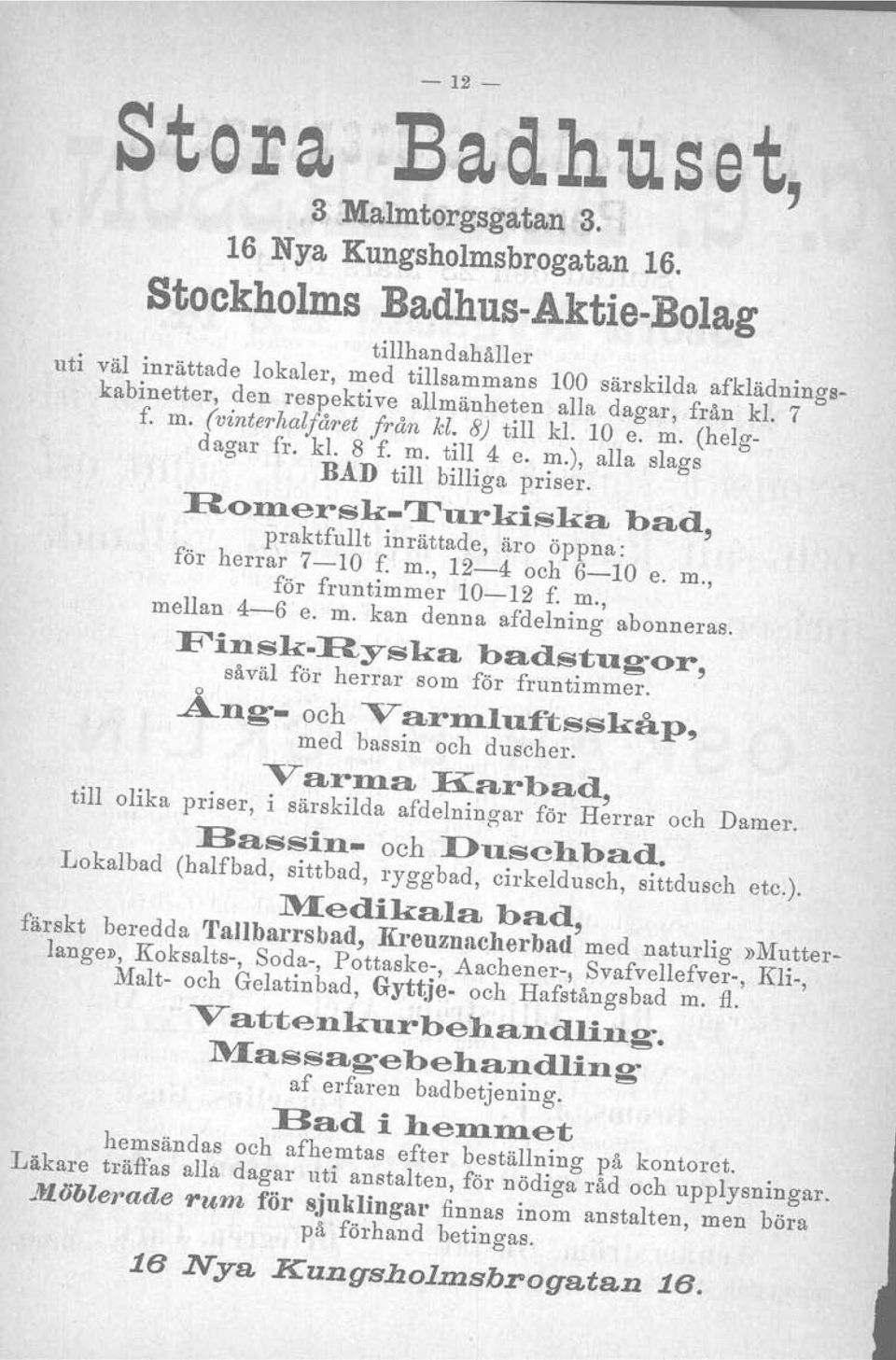 8) till kl. 10 e. m. (helgdagar fr. kl. 8' f. m. till 4 e. m.), alla slags BAD till billiga priser. Romersk-Tu.rkiska bad, praktfullt inrättade, äro öppna: för herrar 7-10 f. m., 12-4 och 6-10 e. m., för fruntimmer 10-12 f.