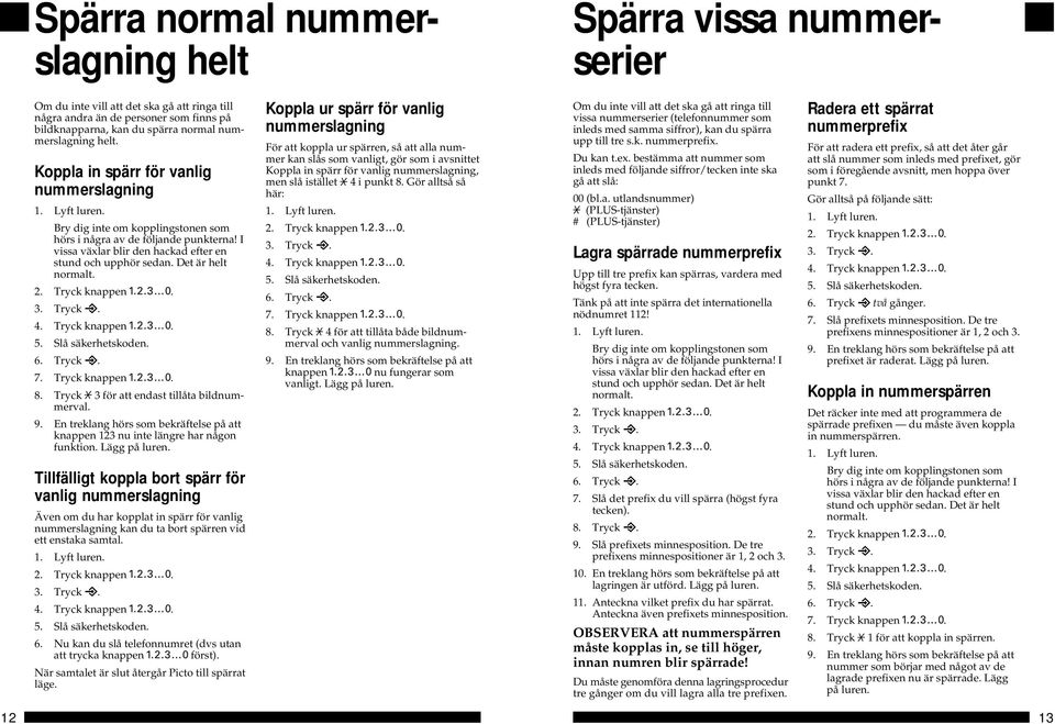 Det är helt normalt. 7. Tryck knappen. 8. Tryck 3 för att endast tillåta bildnummerval. knappen 123 nu inte längre har någon funktion. Lägg på.