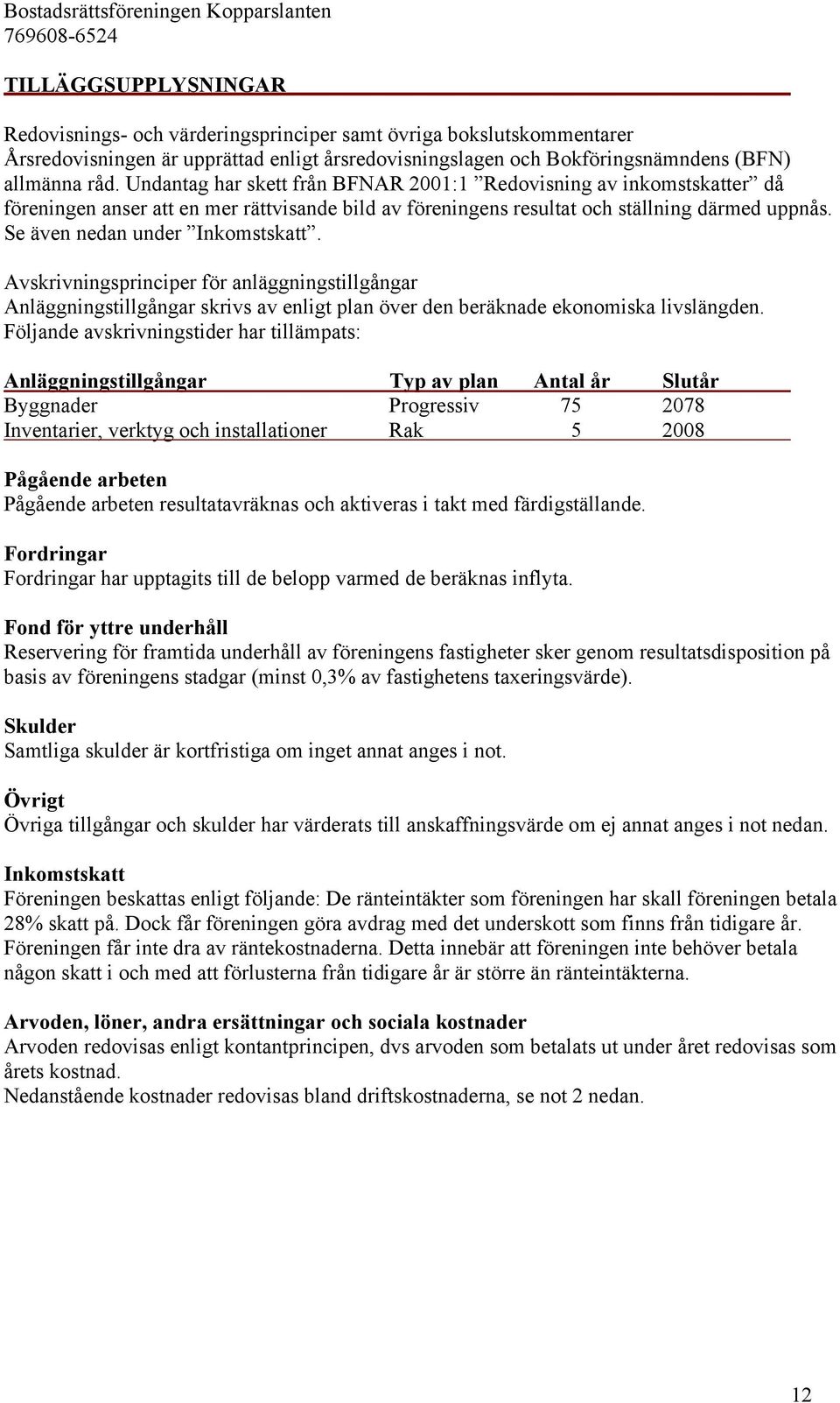 Se även nedan under Inkomstskatt. Avskrivningsprinciper för anläggningstillgångar Anläggningstillgångar skrivs av enligt plan över den beräknade ekonomiska livslängden.