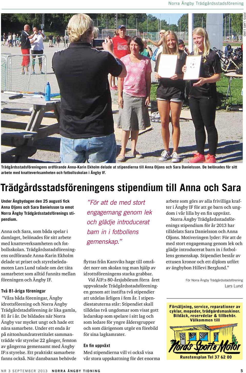 Trädgårdsstadsföreningens stipendium till Anna och Sara Under Ängbydagen den 25 augusti fick Anna Oljons och Sara Danielsson ta emot Norra Ängby Trädgårdsstadsförenings stipendium.