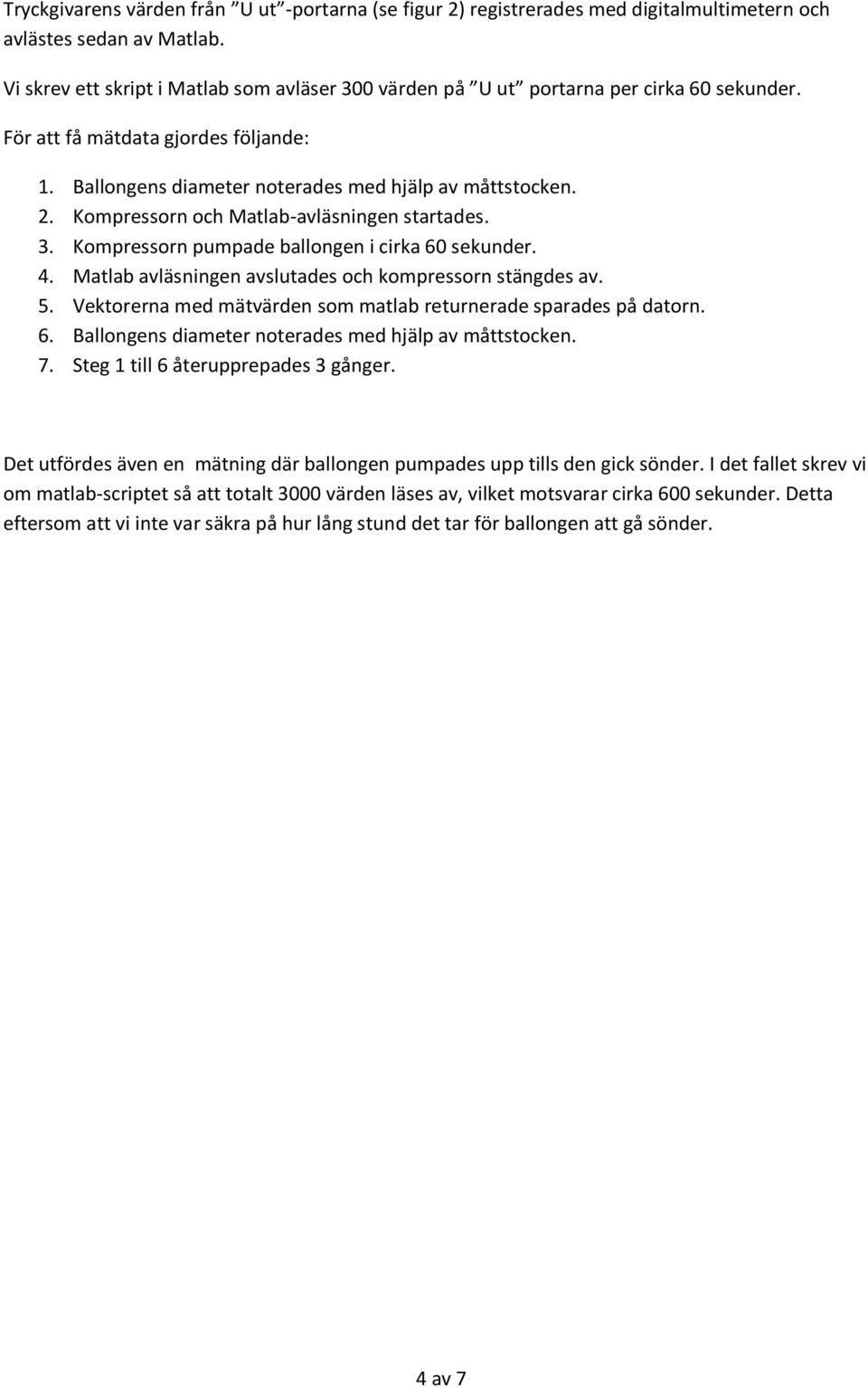 Kompressorn och Matlab-avläsningen startades. 3. Kompressorn pumpade ballongen i cirka 60 sekunder. 4. Matlab avläsningen avslutades och kompressorn stängdes av. 5.