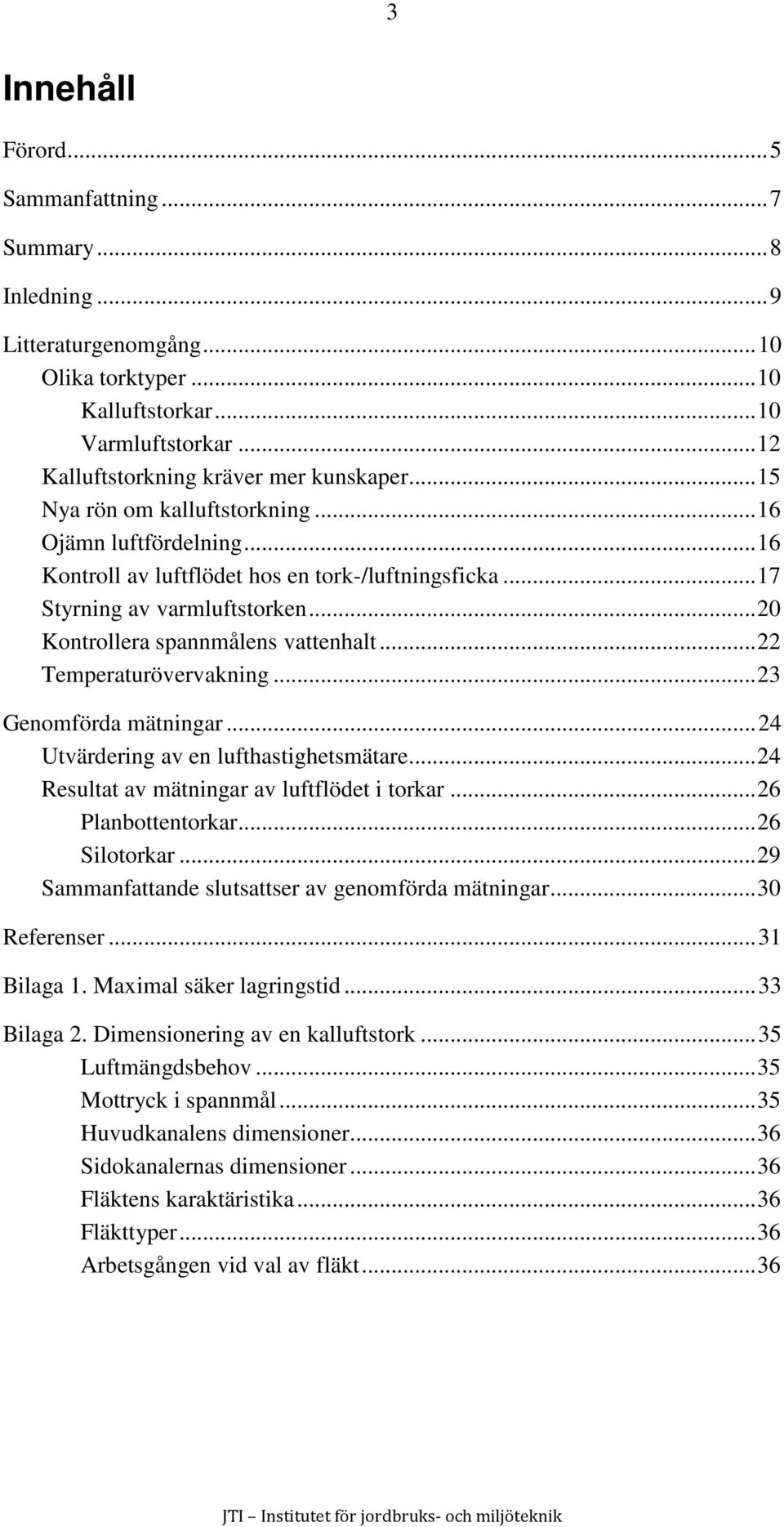 .. 22 Temperaturövervakning... 23 Genomförda mätningar... 24 Utvärdering av en lufthastighetsmätare... 24 Resultat av mätningar av luftflödet i torkar... 26 Planbottentorkar... 26 Silotorkar.