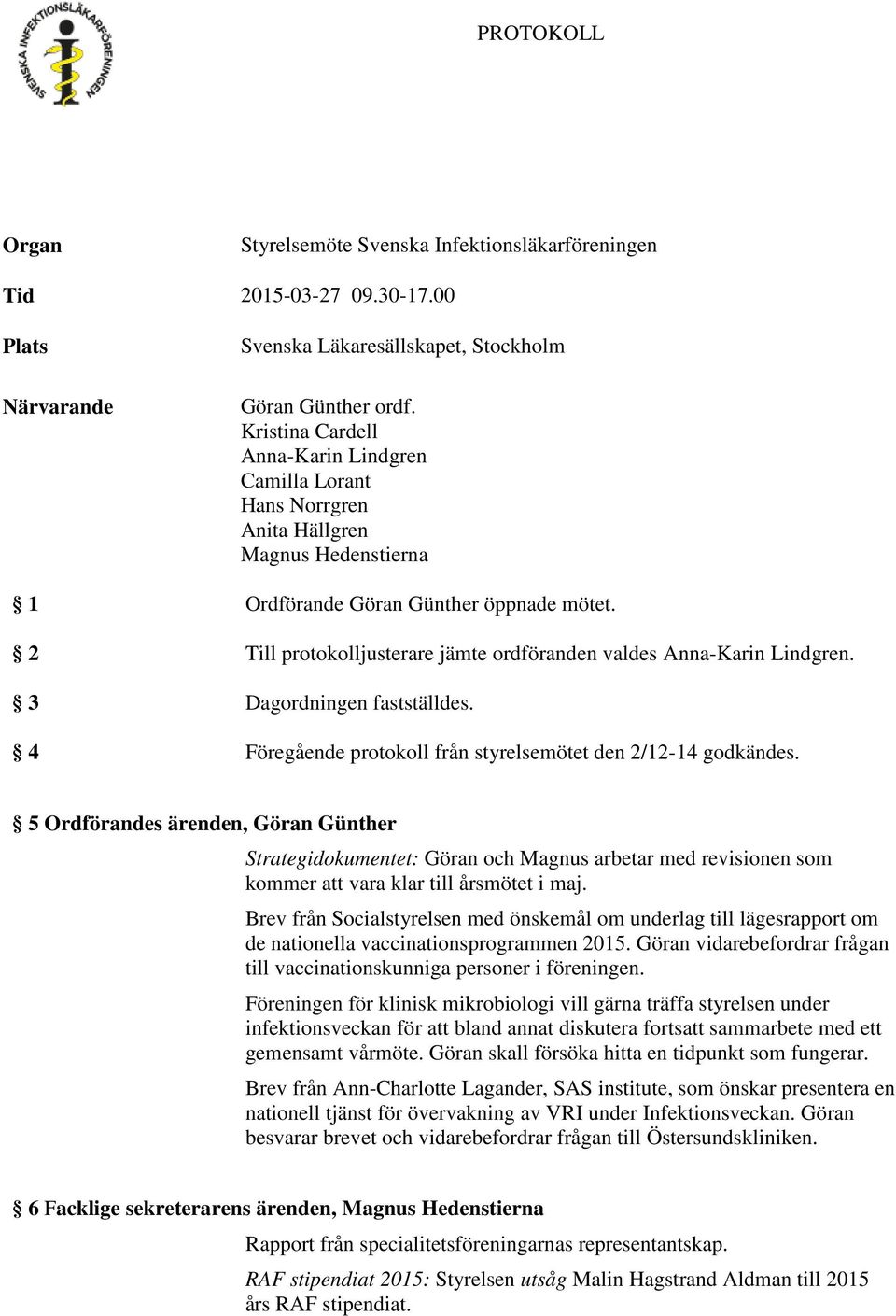 2 Till protokolljusterare jämte ordföranden valdes Anna-Karin Lindgren. 3 Dagordningen fastställdes. 4 Föregående protokoll från styrelsemötet den 2/12-14 godkändes.