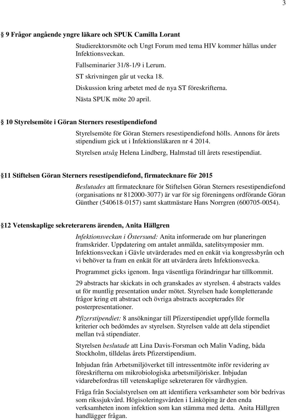 10 Styrelsemöte i Göran Sterners resestipendiefond Styrelsemöte för Göran Sterners resestipendiefond hölls. Annons för årets stipendium gick ut i Infektionsläkaren nr 4 2014.