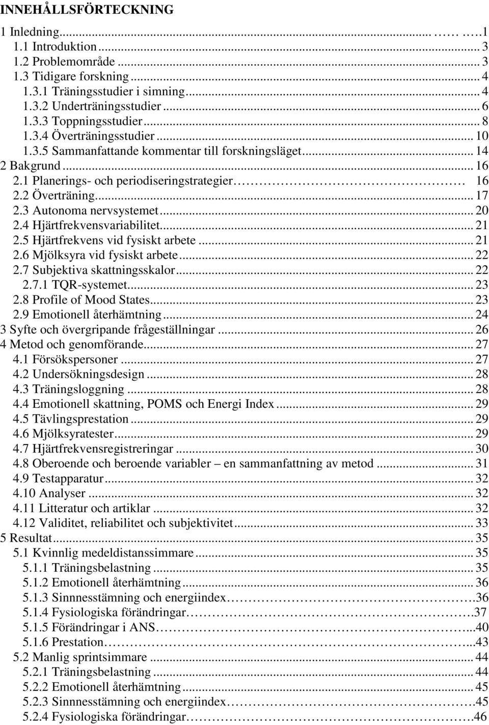 3 Autonoma nervsystemet... 20 2.4 Hjärtfrekvensvariabilitet... 21 2.5 Hjärtfrekvens vid fysiskt arbete... 21 2.6 Mjölksyra vid fysiskt arbete... 22 2.7 Subjektiva skattningsskalor... 22 2.7.1 TQR-systemet.