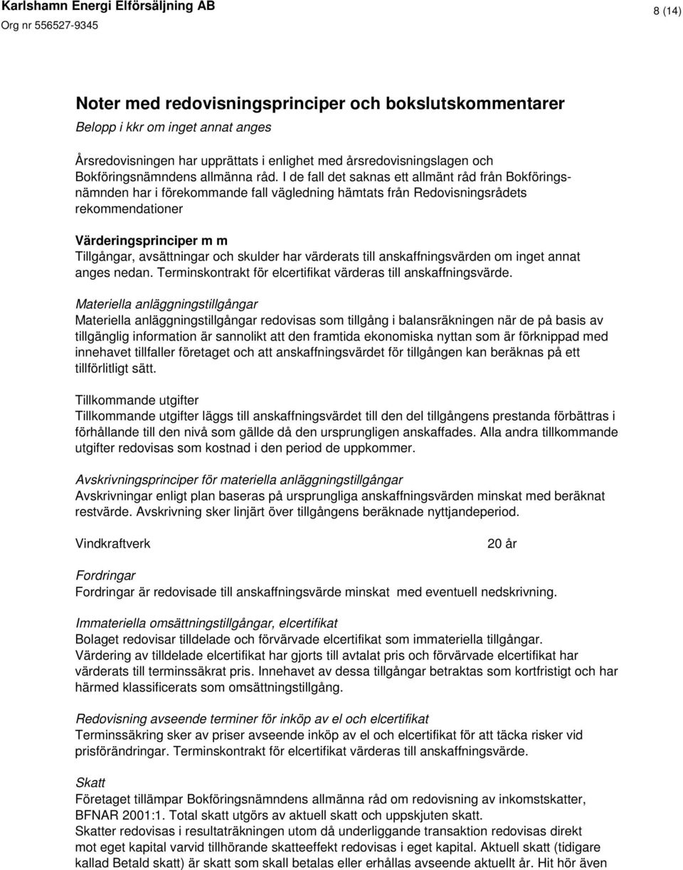 och skulder har värderats till anskaffningsvärden om inget annat anges nedan. Terminskontrakt för elcertifikat värderas till anskaffningsvärde.