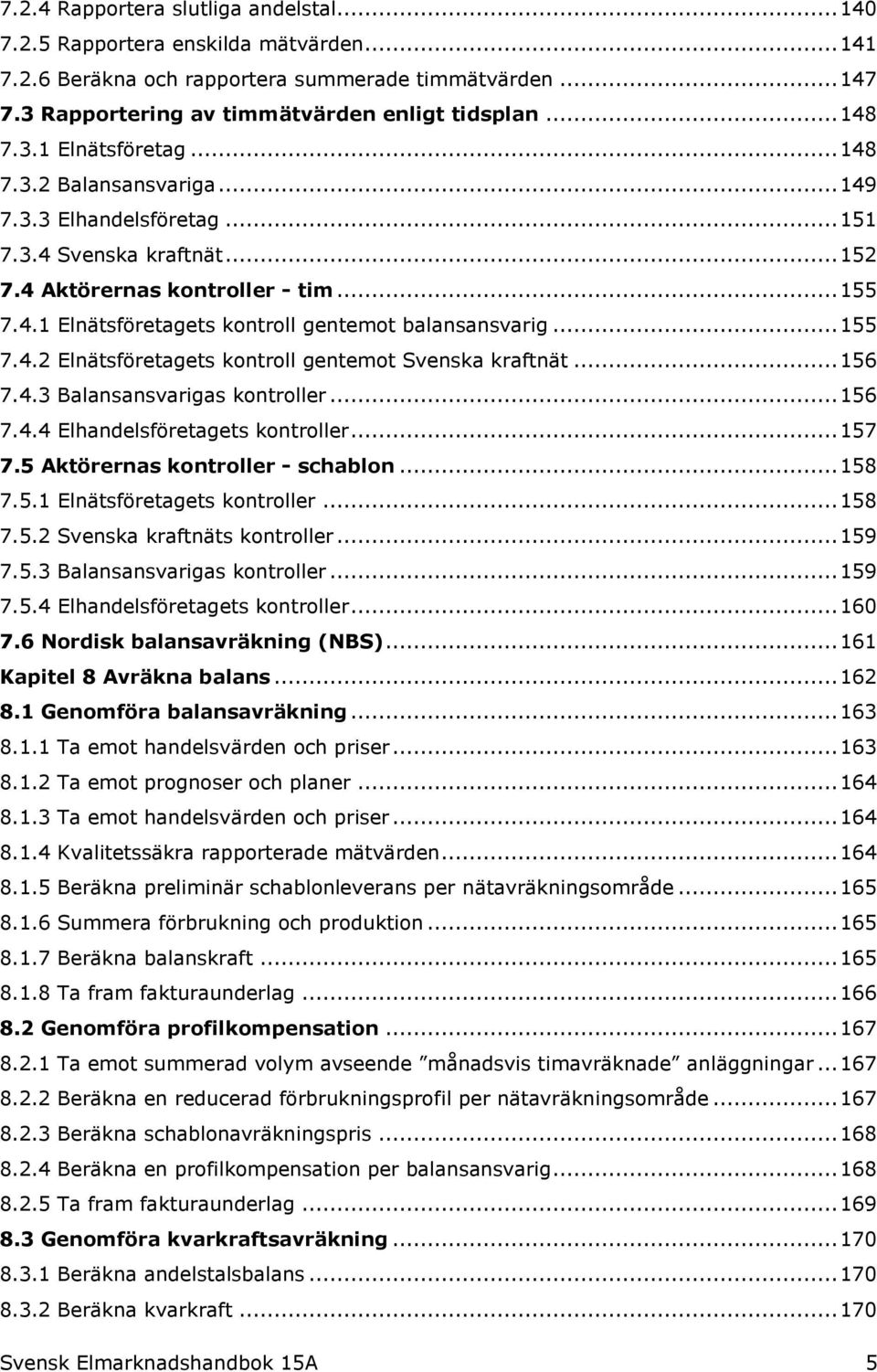 .. 155 7.4.2 Elnätsföretagets kontroll gentemot Svenska kraftnät... 156 7.4.3 Balansansvarigas kontroller... 156 7.4.4 Elhandelsföretagets kontroller... 157 7.5 Aktörernas kontroller - schablon.