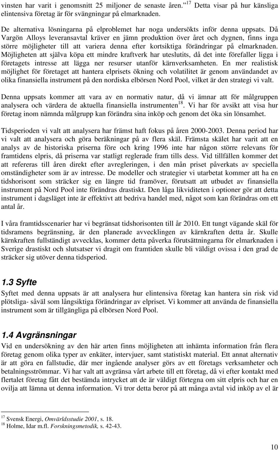 Då Vargön Alloys leveransavtal kräver en jämn produktion över året och dygnen, finns inga större möjligheter till att variera denna efter kortsiktiga förändringar på elmarknaden.