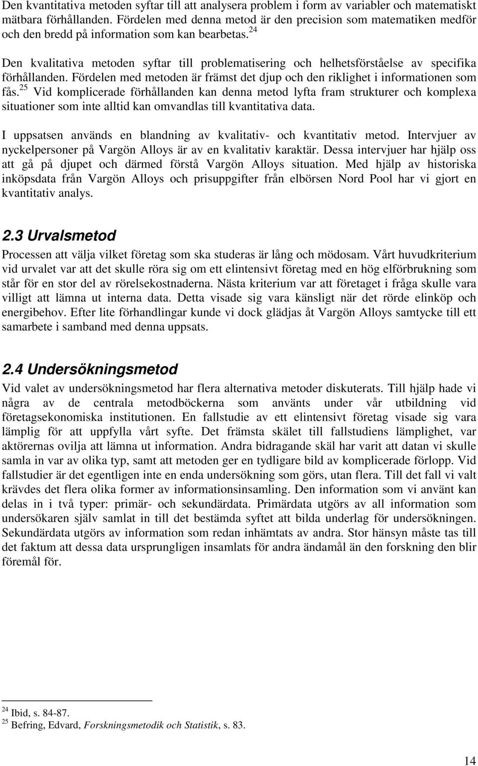 24 Den kvalitativa metoden syftar till problematisering och helhetsförståelse av specifika förhållanden. Fördelen med metoden är främst det djup och den riklighet i informationen som fås.