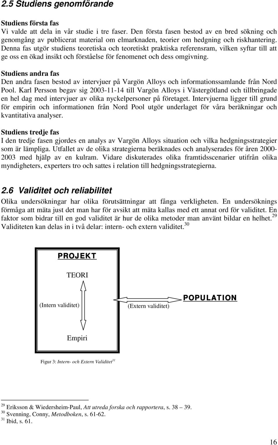 Denna fas utgör studiens teoretiska och teoretiskt praktiska referensram, vilken syftar till att ge oss en ökad insikt och förståelse för fenomenet och dess omgivning.