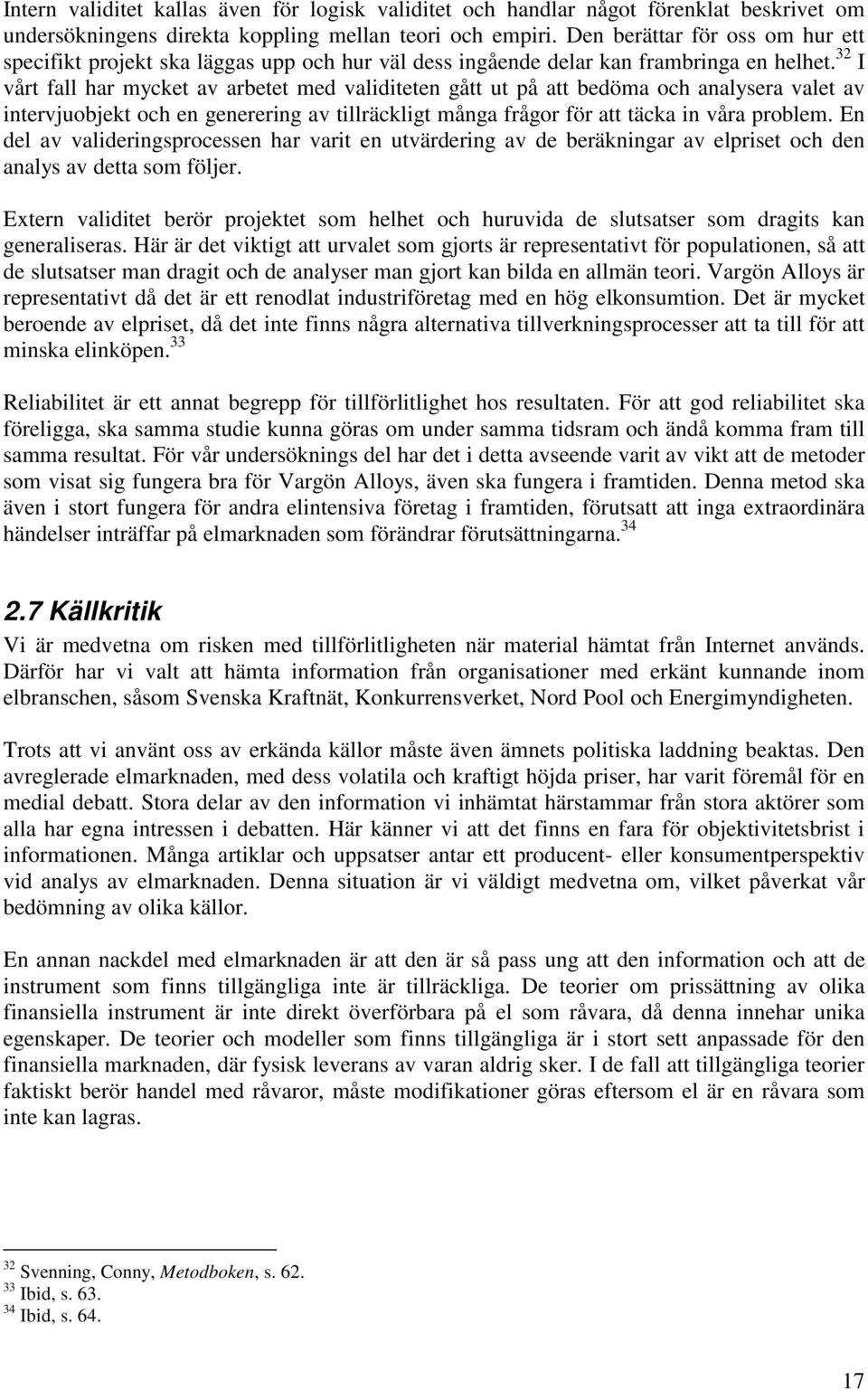 32 I vårt fall har mycket av arbetet med validiteten gått ut på att bedöma och analysera valet av intervjuobjekt och en generering av tillräckligt många frågor för att täcka in våra problem.