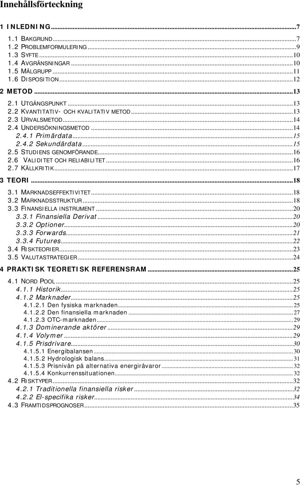 6 VALIDITET OCH RELIABILITET...16 2.7 KÄLLKRITIK...17 3 TEORI...18 3.1 MARKNADSEFFEKTIVITET...18 3.2 MARKNADSSTRUKTUR...18 3.3 FINANSIELLA INSTRUMENT...20 3.3.1 Finansiella Derivat...20 3.3.2 Optioner.