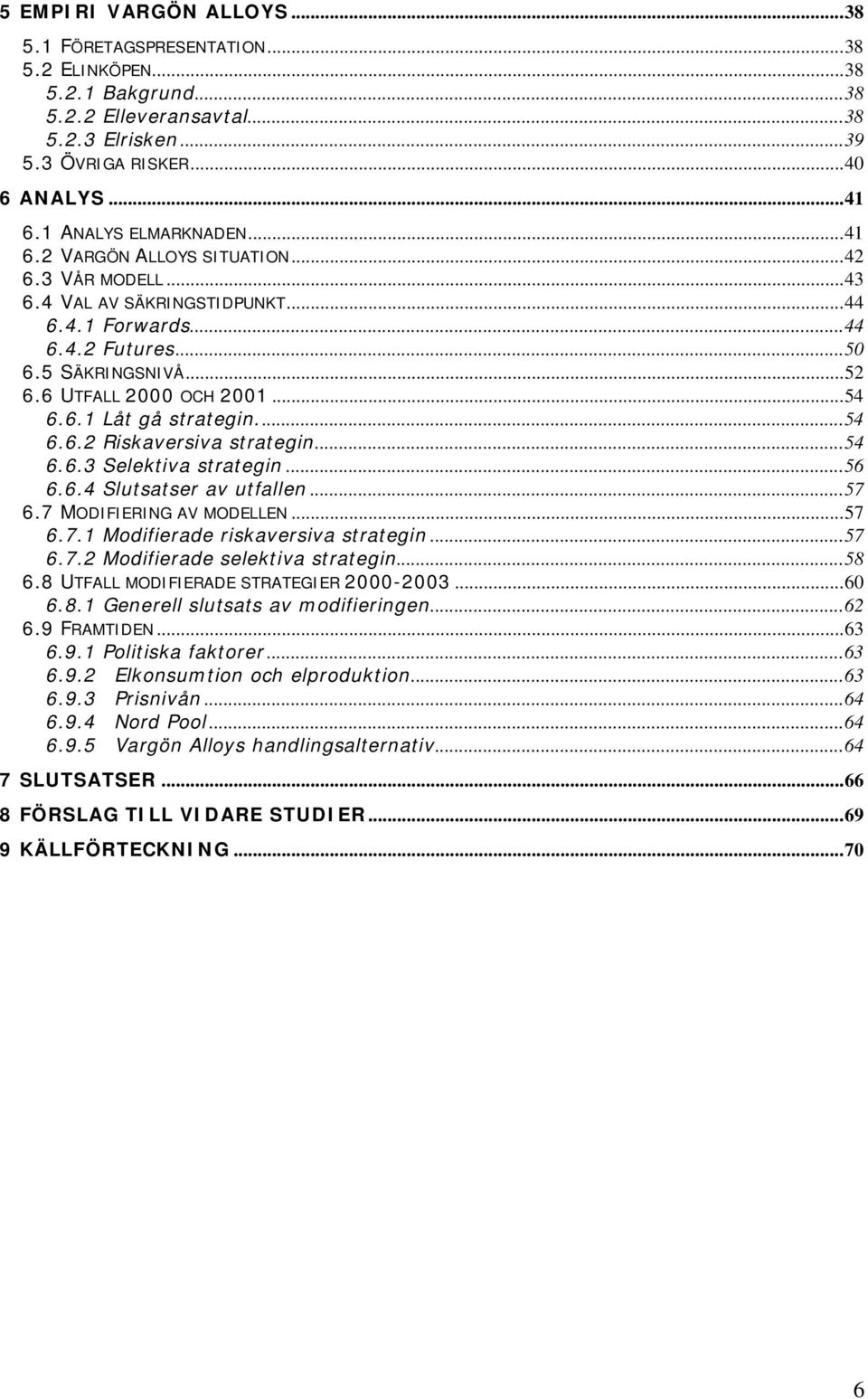 ..54 6.6.1 Låt gå strategin...54 6.6.2 Riskaversiva strategin...54 6.6.3 Selektiva strategin...56 6.6.4 Slutsatser av utfallen...57 6.7 MODIFIERING AV MODELLEN...57 6.7.1 Modifierade riskaversiva strategin.