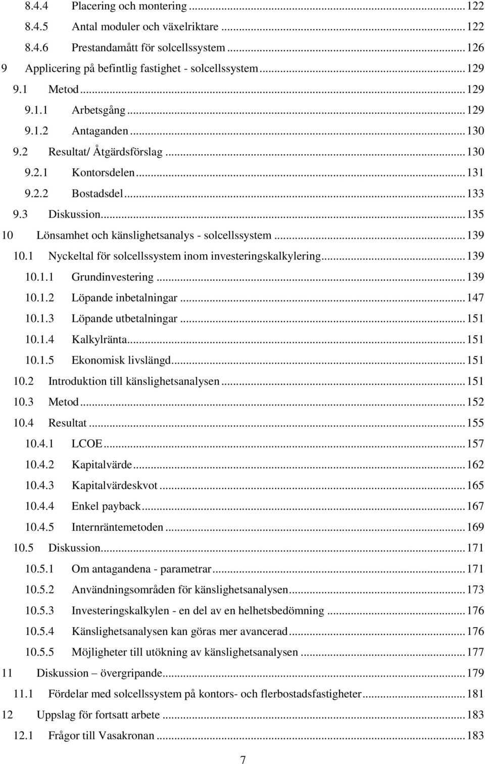 .. 135 10 Lönsamhet och känslighetsanalys - solcellssystem... 139 10.1 Nyckeltal för solcellssystem inom investeringskalkylering... 139 10.1.1 Grundinvestering... 139 10.1.2 Löpande inbetalningar.