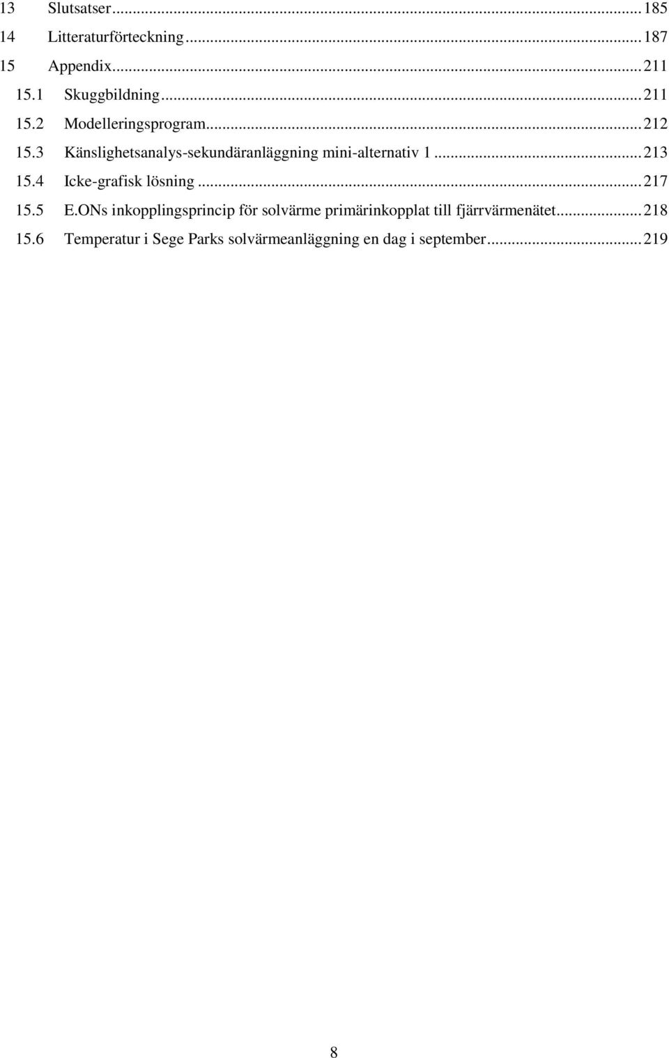 3 Känslighetsanalys-sekundäranläggning mini-alternativ 1... 213 15.4 Icke-grafisk lösning... 217 15.