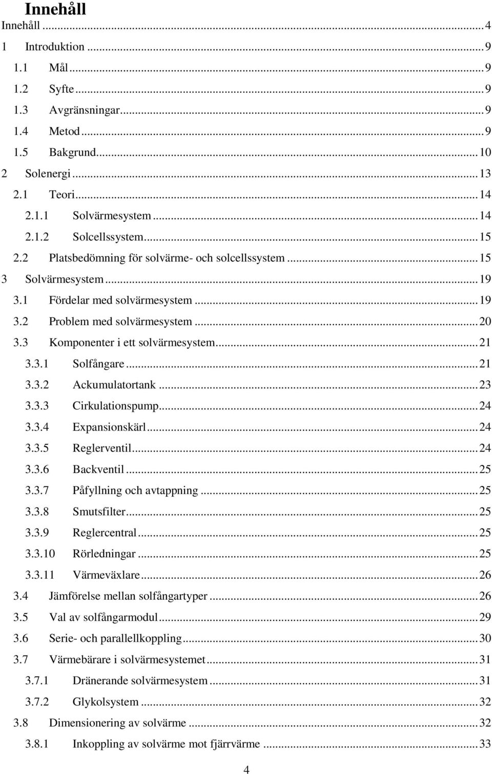 .. 21 3.3.1 Solfångare... 21 3.3.2 Ackumulatortank... 23 3.3.3 Cirkulationspump... 24 3.3.4 Expansionskärl... 24 3.3.5 Reglerventil... 24 3.3.6 Backventil... 25 3.3.7 Påfyllning och avtappning... 25 3.3.8 Smutsfilter.