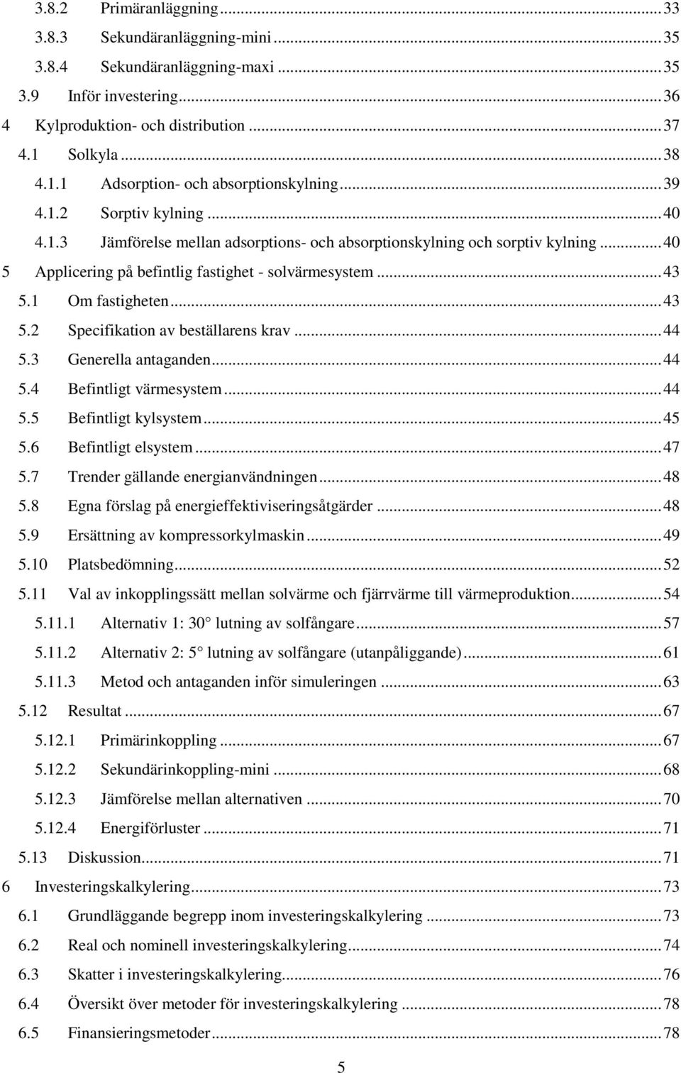 .. 40 5 Applicering på befintlig fastighet - solvärmesystem... 43 5.1 Om fastigheten... 43 5.2 Specifikation av beställarens krav... 44 5.3 Generella antaganden... 44 5.4 Befintligt värmesystem... 44 5.5 Befintligt kylsystem.