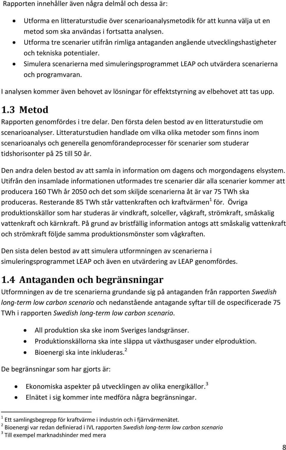 Simulera scenarierna med simuleringsprogrammet LEAP och utvärdera scenarierna och programvaran. I analysen kommer även behovet av lösningar för effektstyrning av elbehovet att tas upp. 1.