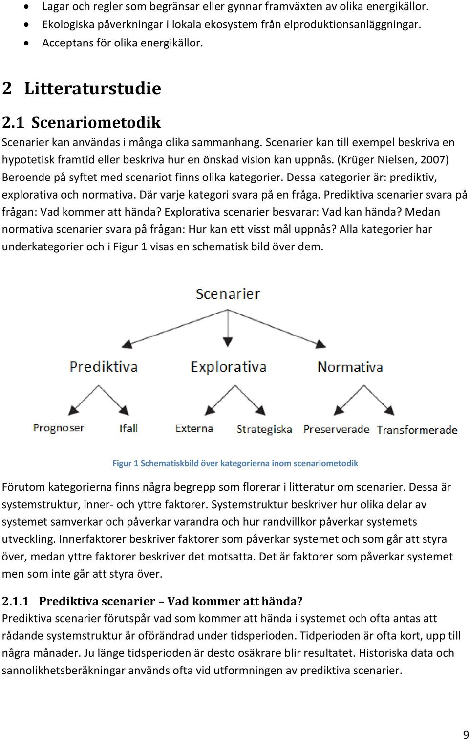 (Krüger Nielsen, 2007) Beroende på syftet med scenariot finns olika kategorier. Dessa kategorier är: prediktiv, explorativa och normativa. Där varje kategori svara på en fråga.