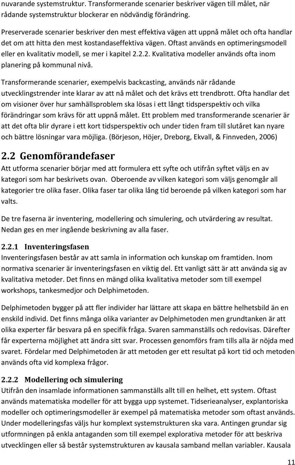 Oftast används en optimeringsmodell eller en kvalitativ modell, se mer i kapitel 2.2.2. Kvalitativa modeller används ofta inom planering på kommunal nivå.